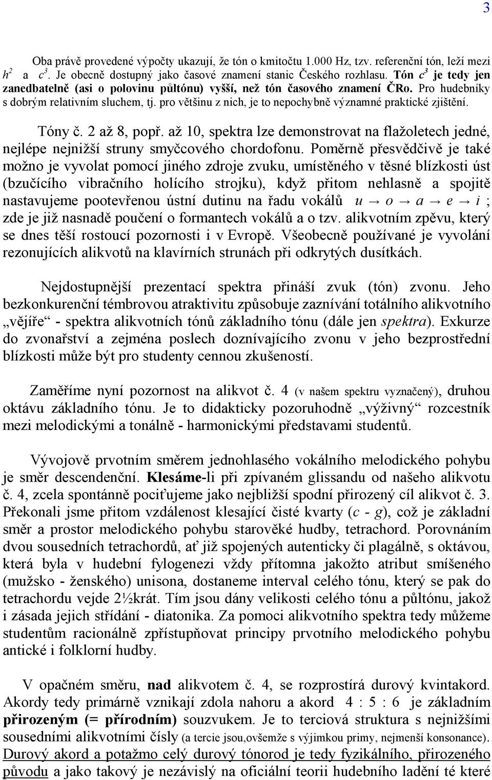 pro většinu z nich, je to nepochybně významné praktické zjištění. Tóny č. 2 až 8, popř. až 10, spektra lze demonstrovat na flažoletech jedné, nejlépe nejnižší struny smyčcového chordofonu.