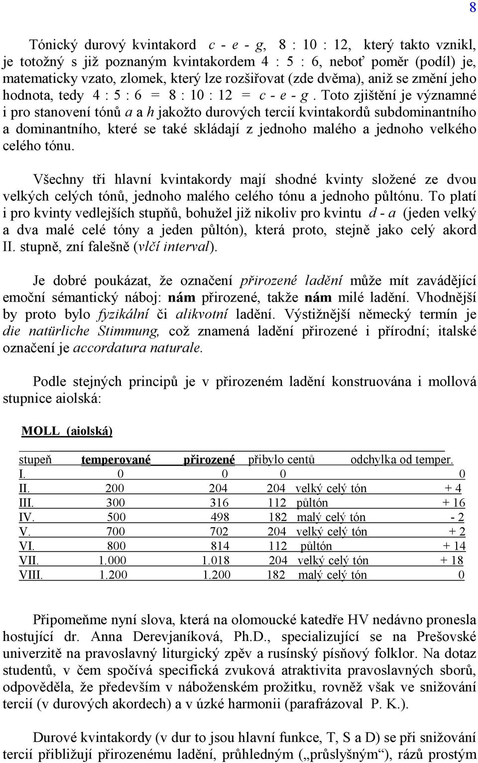 Toto zjištění je významné i pro stanovení tónů a a h jakožto durových tercií kvintakordů subdominantního a dominantního, které se také skládají z jednoho malého a jednoho velkého celého tónu.