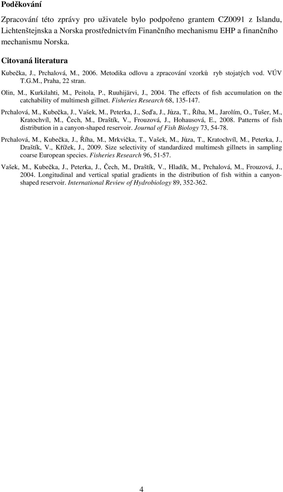 The effects of fish accumulation on the catchability of multimesh gillnet. Fisheries Research 68, 135-147. Prchalová, M., Kubečka, J., Vašek, M., Peterka, J., Seďa, J., Jůza, T., Říha, M., Jarolím, O.