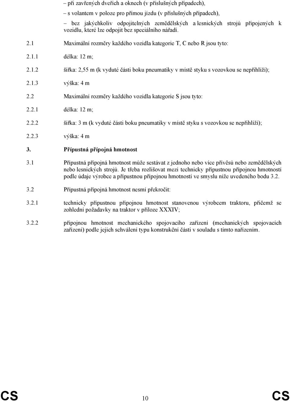 1.3 výška: 4 m 2.2 Maximální rozměry každého vozidla kategorie S jsou tyto: 2.2.1 délka: 12 m; 2.2.2 šířka: 3 m (k vyduté části boku pneumatiky v místě styku s vozovkou se nepřihlíží); 2.2.3 výška: 4 m 3.