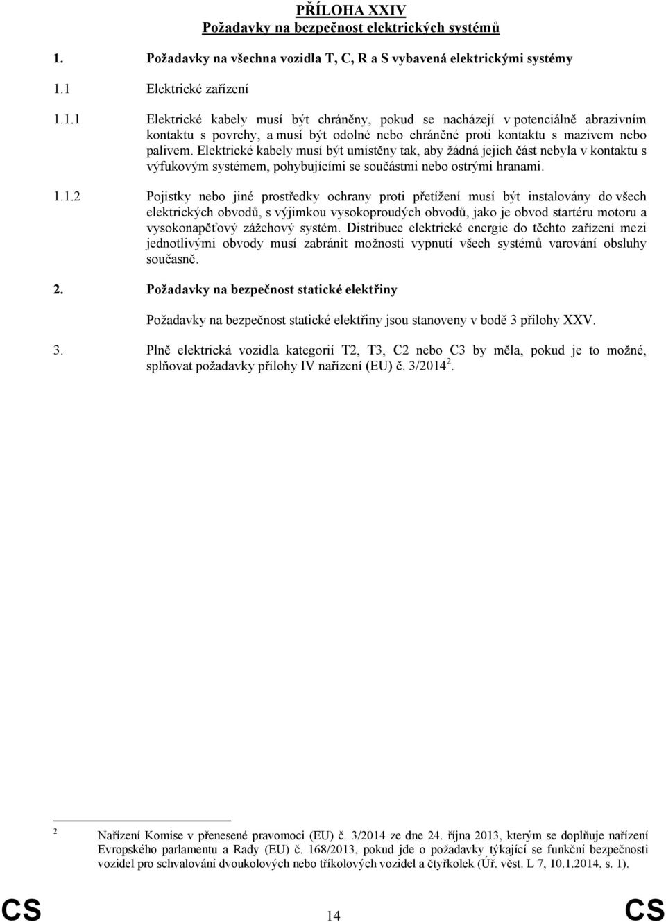 1 Elektrické zařízení 1.1.1 Elektrické kabely musí být chráněny, pokud se nacházejí v potenciálně abrazivním kontaktu s povrchy, a musí být odolné nebo chráněné proti kontaktu s mazivem nebo palivem.