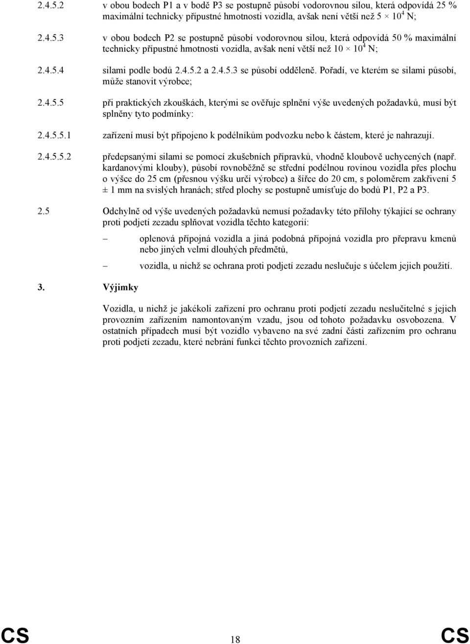 4.5.5.1 zařízení musí být připojeno k podélníkům podvozku nebo k částem, které je nahrazují. 2.4.5.5.2 předepsanými silami se pomocí zkušebních přípravků, vhodně kloubově uchycených (např.