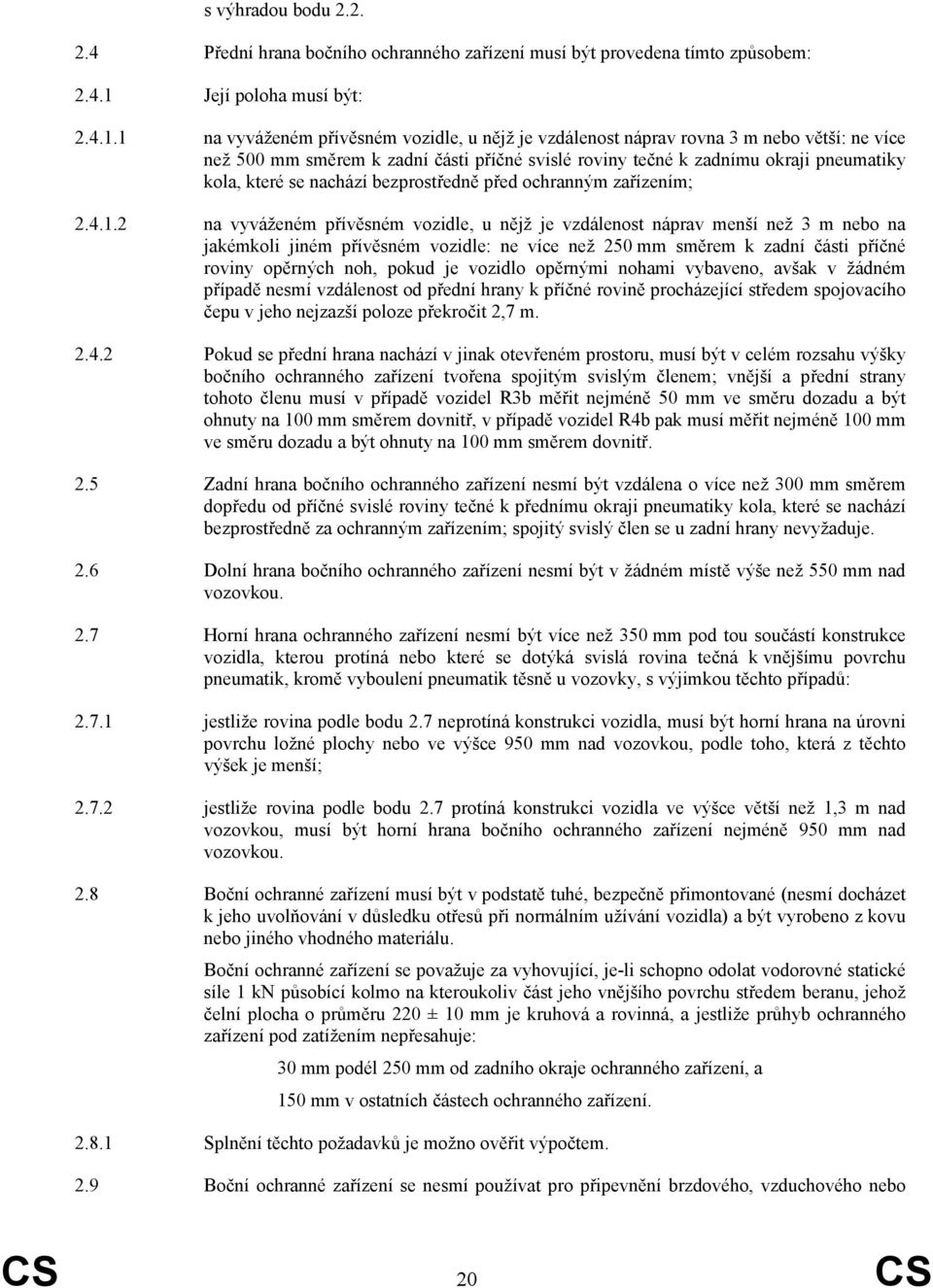 1 na vyváženém přívěsném vozidle, u nějž je vzdálenost náprav rovna 3 m nebo větší: ne více než 500 mm směrem k zadní části příčné svislé roviny tečné k zadnímu okraji pneumatiky kola, které se