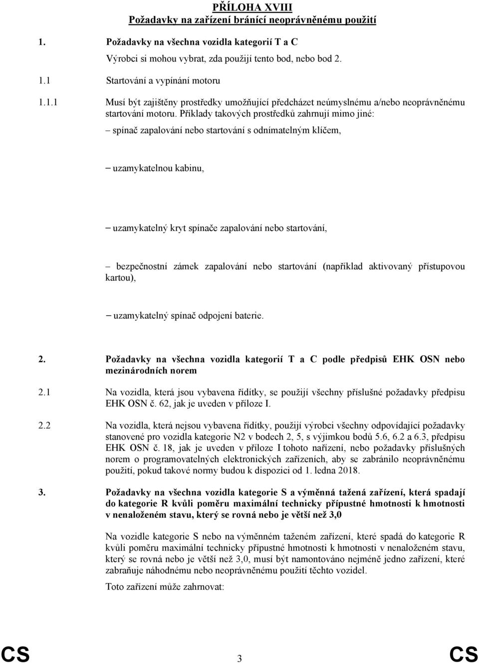 Příklady takových prostředků zahrnují mimo jiné: spínač zapalování nebo startování s odnímatelným klíčem, uzamykatelnou kabinu, uzamykatelný kryt spínače zapalování nebo startování, bezpečnostní