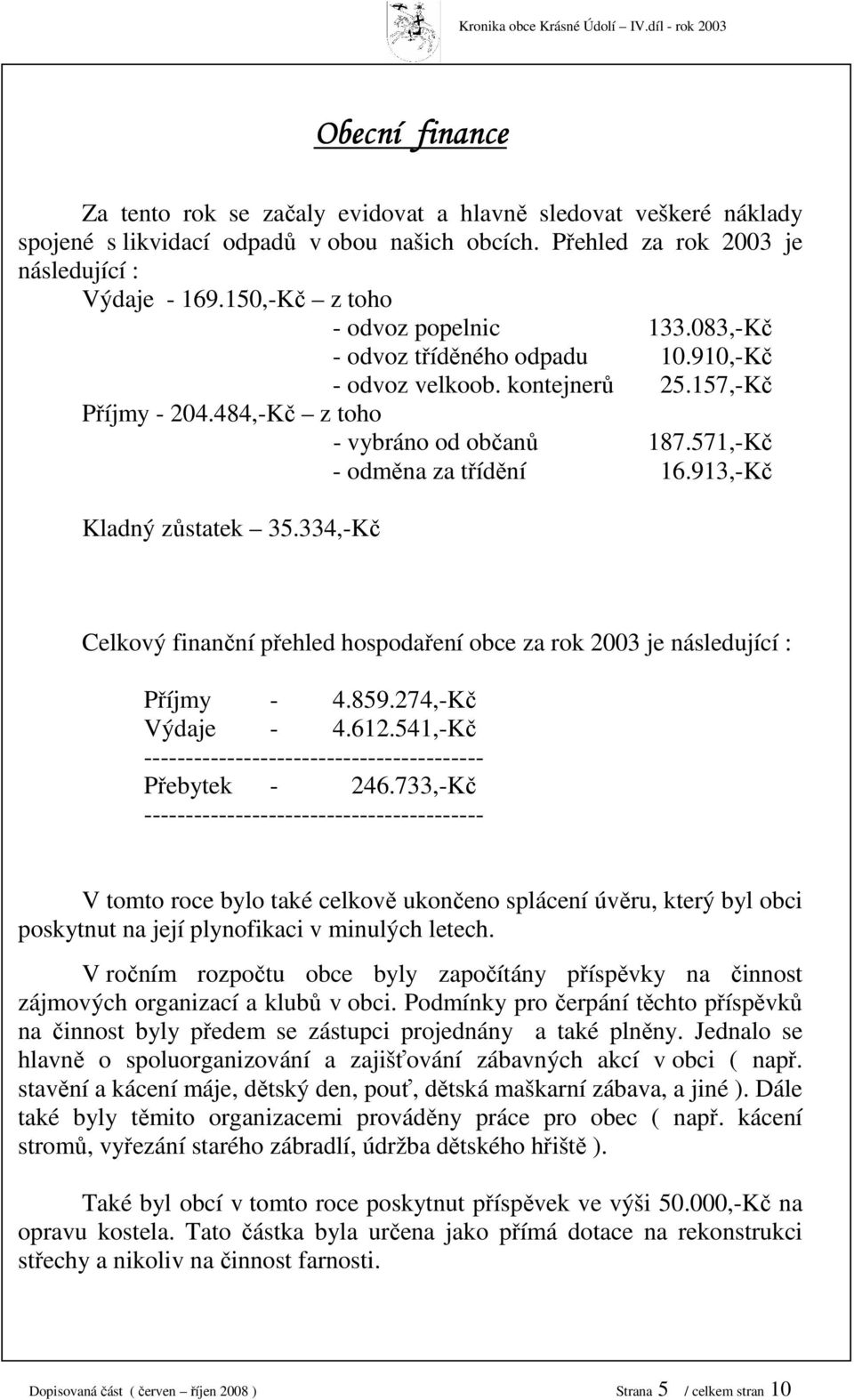 ,Kč odměna za třídění 6.,Kč Kladný zůstatek.,kč Celkový finanční přehled hospodaření obce za rok 00 je následující : Příjmy.8.,Kč Výdaje.6.,Kč Přebytek 6.