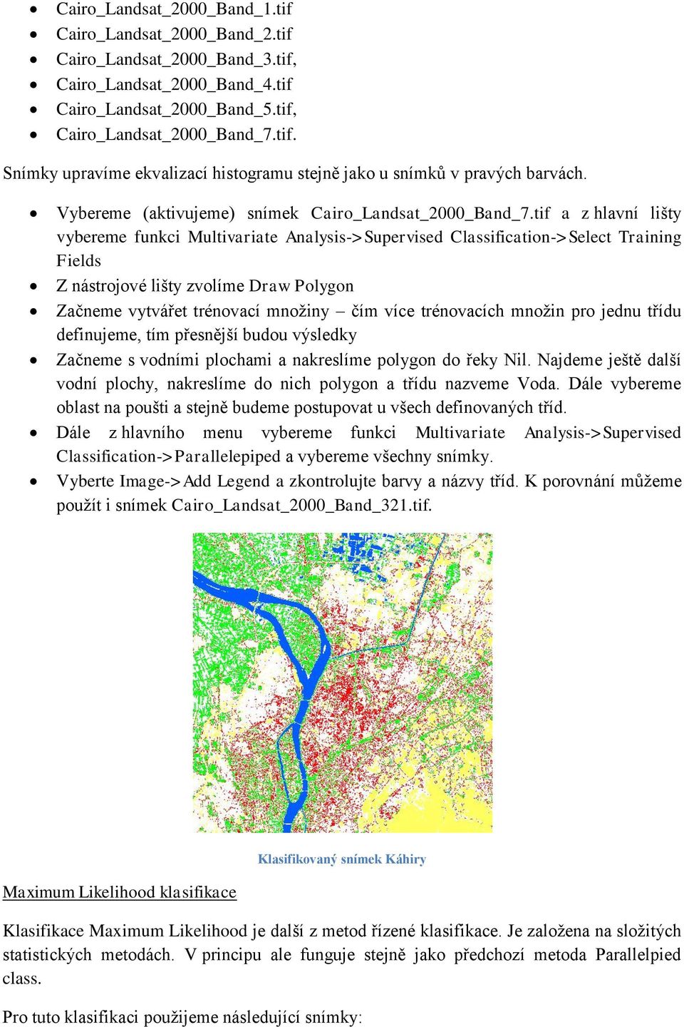 tif a z hlavní lišty vybereme funkci Multivariate Analysis->Supervised Classification->Select Training Fields Z nástrojové lišty zvolíme Draw Polygon Začneme vytvářet trénovací množiny čím více