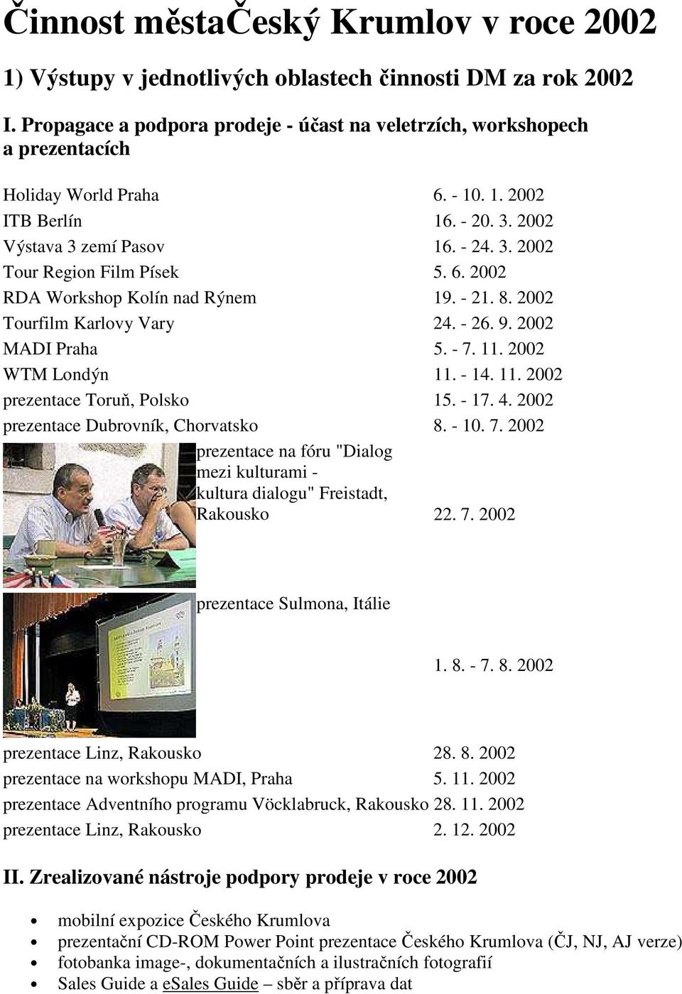 6. 2002 RDA Workshop Kolín nad Rýnem 19. - 21. 8. 2002 Tourfilm Karlovy Vary 24. - 26. 9. 2002 MADI Praha 5. - 7. 11. 2002 WTM Londýn 11. - 14. 11. 2002 prezentace Toruň, Polsko 15. - 17. 4.