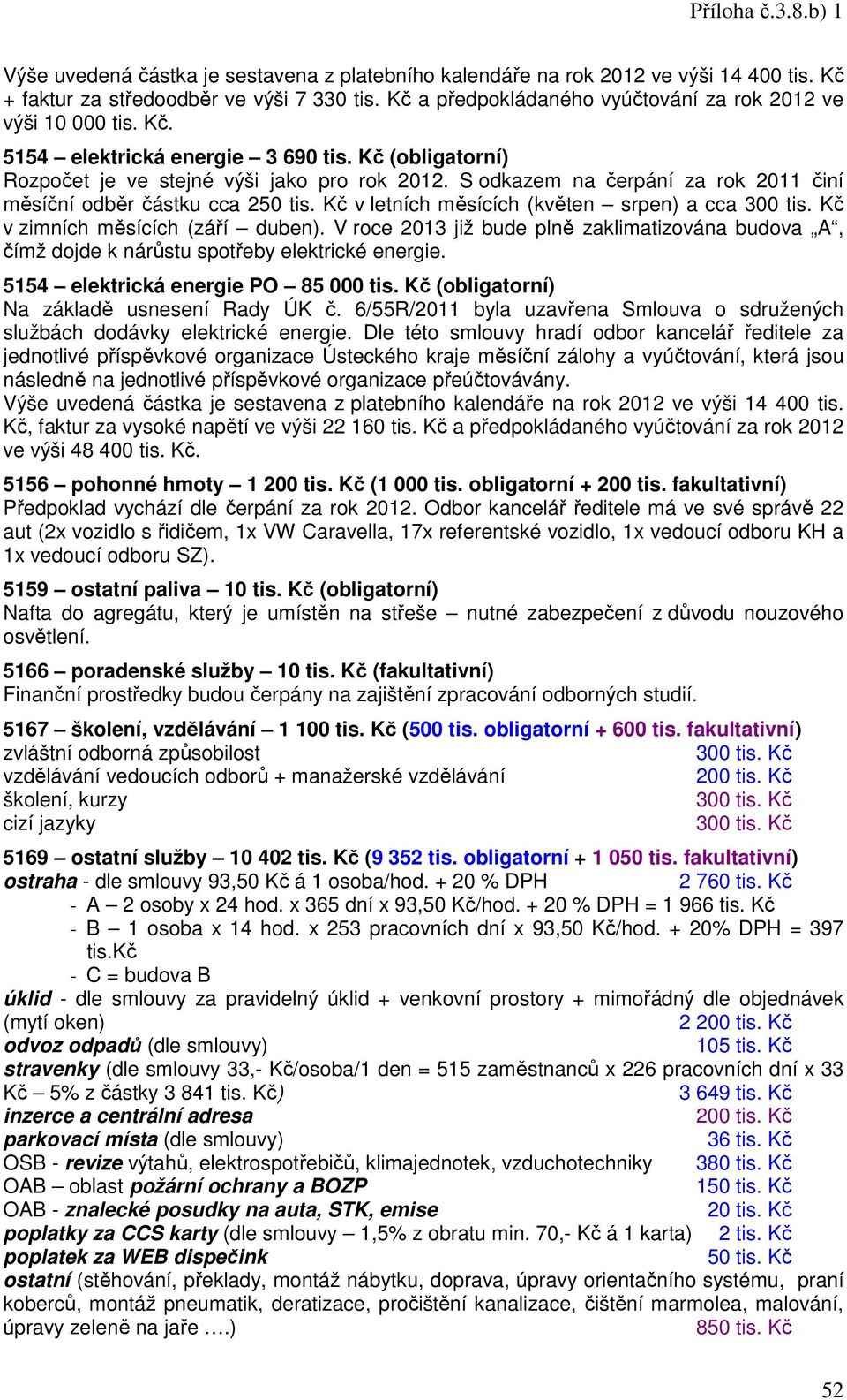 Kč v letních měsících (květen srpen) a cca 300 tis. Kč v zimních měsících (září duben). V roce 2013 již bude plně zaklimatizována budova A, čímž dojde k nárůstu spotřeby elektrické energie.