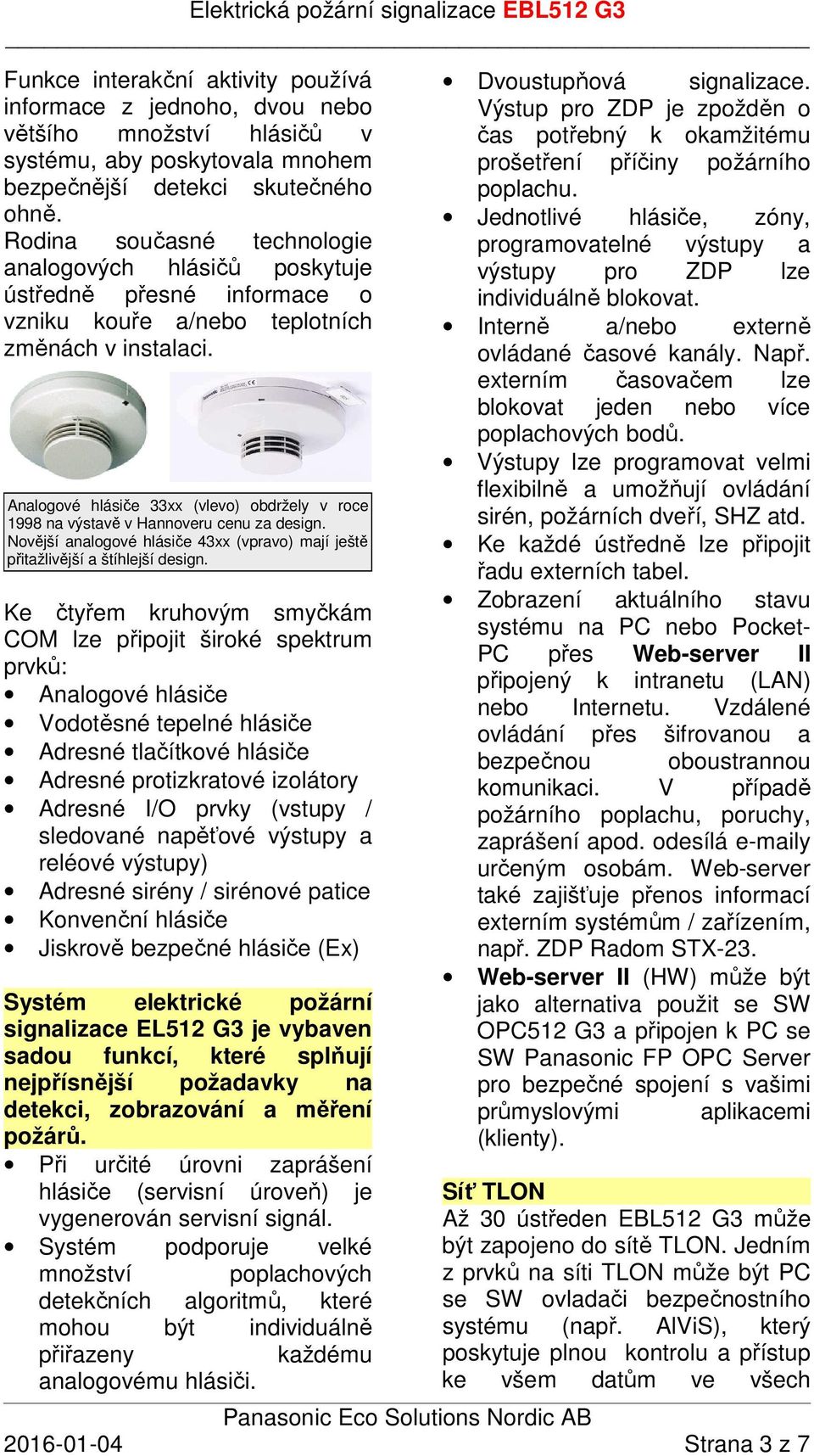 Analogové hlásiče 33xx (vlevo) obdržely v roce 1998 na výstavě v Hannoveru cenu za design. Novější analogové hlásiče 43xx (vpravo) mají ještě přitažlivější a štíhlejší design.