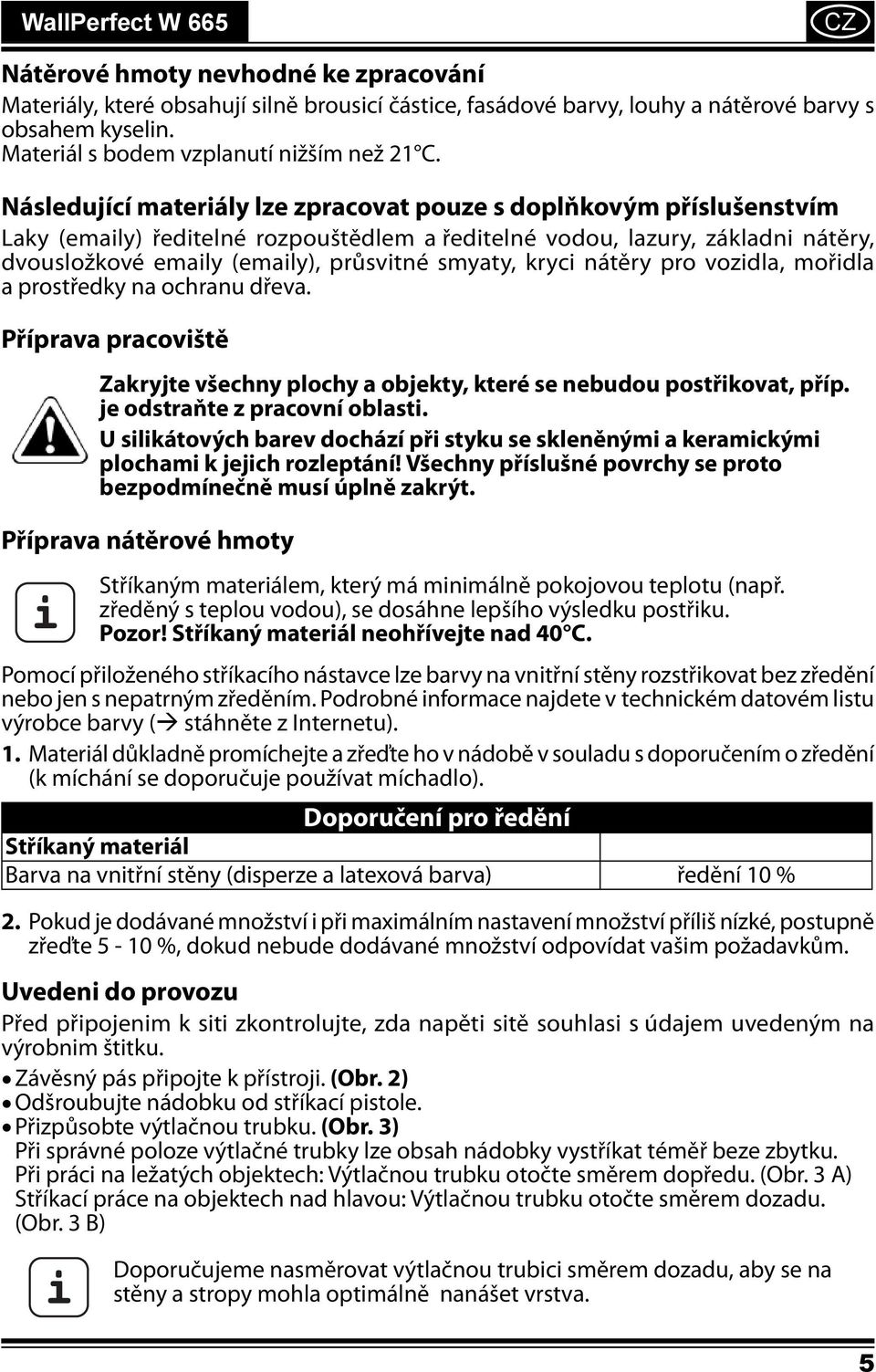 Následující materiály lze zpracovat pouze s doplňkovým příslušenstvím Laky (emaily) ředitelné rozpouštědlem a ředitelné vodou, lazury, základni nátěry, dvousložkové emaily (emaily), průsvitné smyaty,