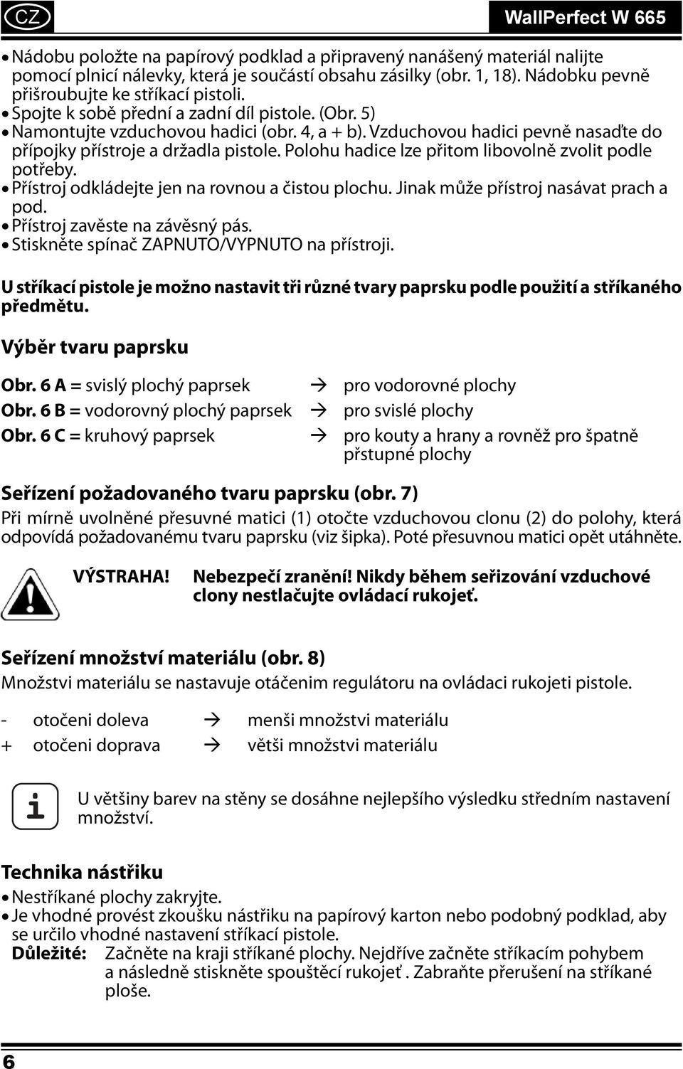 Vzduchovou hadici pevně nasaďte do přípojky přístroje a držadla pistole. Polohu hadice lze přitom libovolně zvolit podle potřeby. Přístroj odkládejte jen na rovnou a čistou plochu.