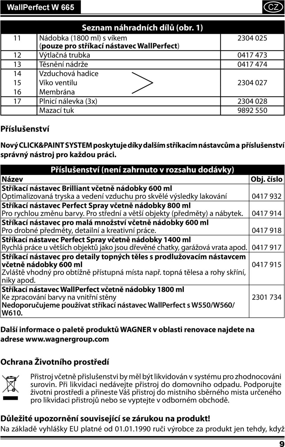 Plnicí nálevka (3x) 2304 028 Mazací tuk 9892 550 Příslušenství Nový CLICK&PAINT SYSTEM poskytuje díky dalším stříkacím nástavcům a příslušenství správný nástroj pro každou práci.