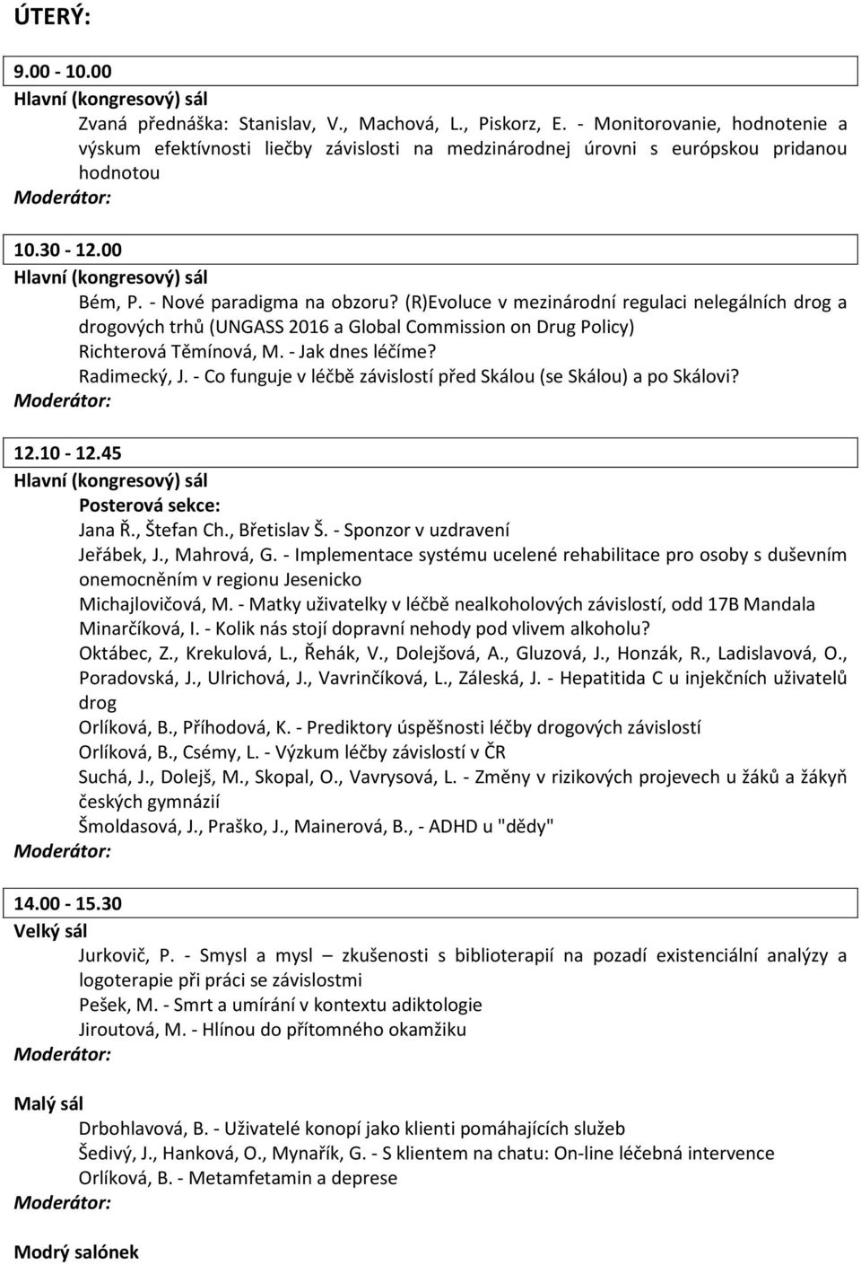 - Jak dnes léčíme? Radimecký, J. - Co funguje v léčbě závislostí před Skálou (se Skálou) a po Skálovi? 12.10-12.45 Posterová sekce: Jana Ř., Štefan Ch., Břetislav Š. - Sponzor v uzdravení Jeřábek, J.