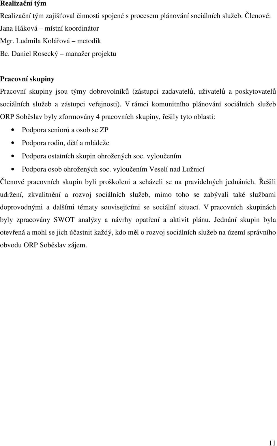 V rámci komunitního plánování sociálních služeb ORP Soběslav byly zformovány 4 pracovních skupiny, řešily tyto oblasti: Podpora seniorů a osob se ZP Podpora rodin, dětí a mládeže Podpora ostatních