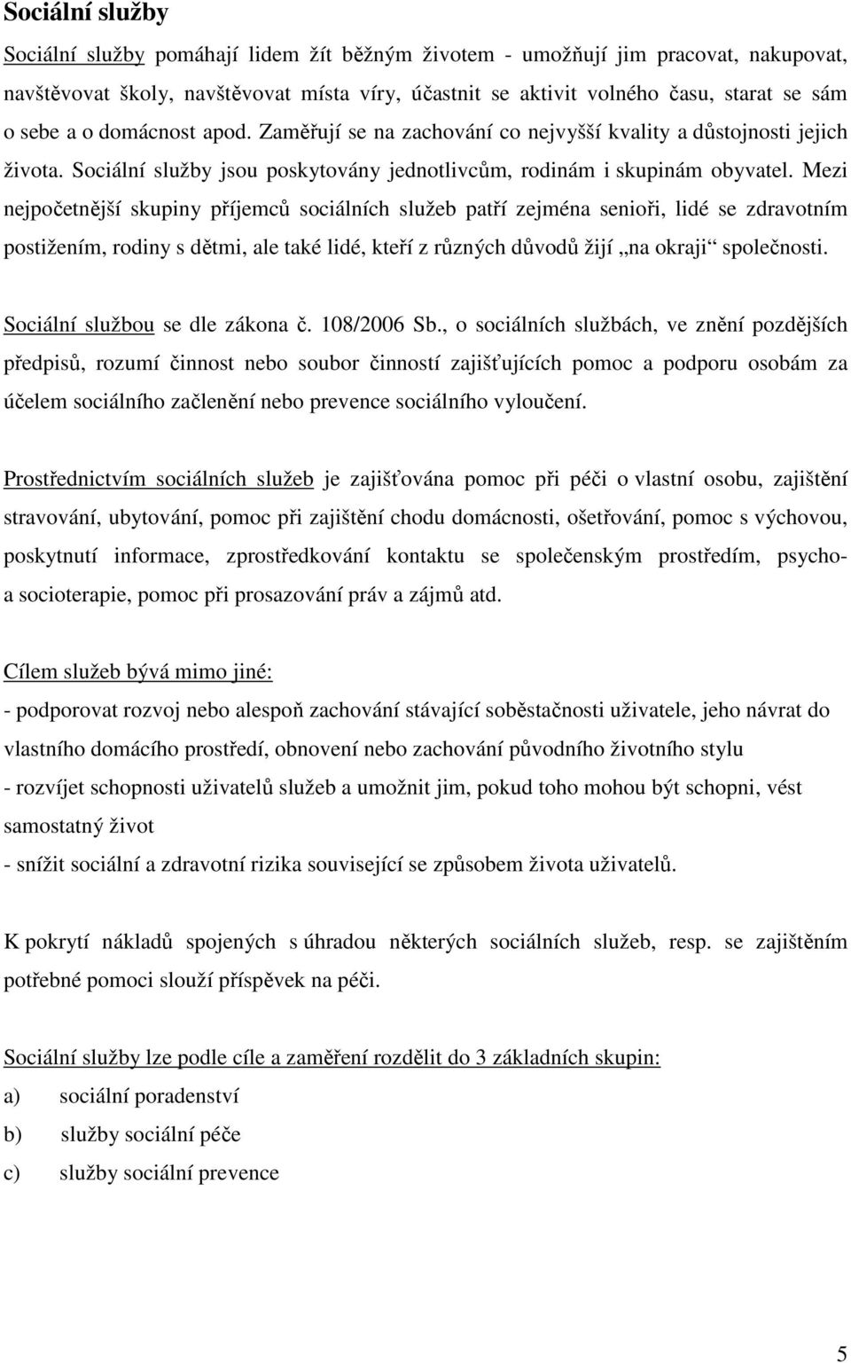 Mezi nejpočetnější skupiny příjemců sociálních služeb patří zejména senioři, lidé se zdravotním postižením, rodiny s dětmi, ale také lidé, kteří z různých důvodů žijí na okraji společnosti.