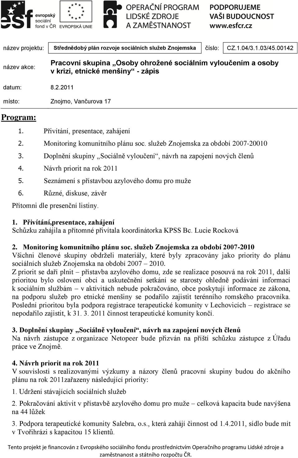 Přivítání, presentace, zahájení 2. Monitoring komunitního plánu soc. služeb Znojemska za období 2007-20010 3. Doplnění skupiny Sociálně vyloučení, návrh na zapojení nových členů 4.