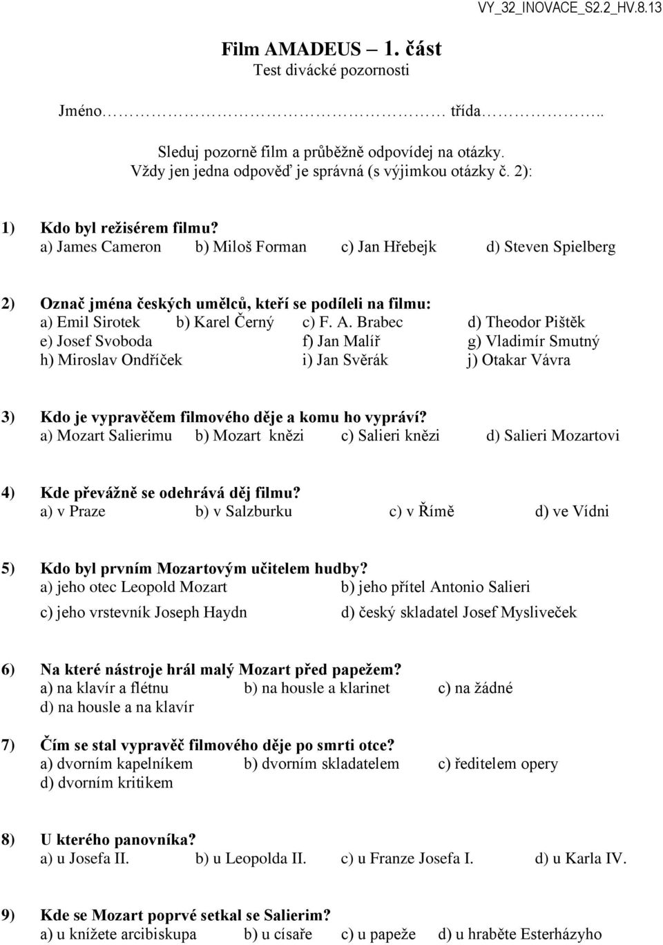 Brabec d) Theodor Pištěk e) Josef Svoboda f) Jan Malíř g) Vladimír Smutný h) Miroslav Ondříček i) Jan Svěrák j) Otakar Vávra 3) Kdo je vypravěčem filmového děje a komu ho vypráví?