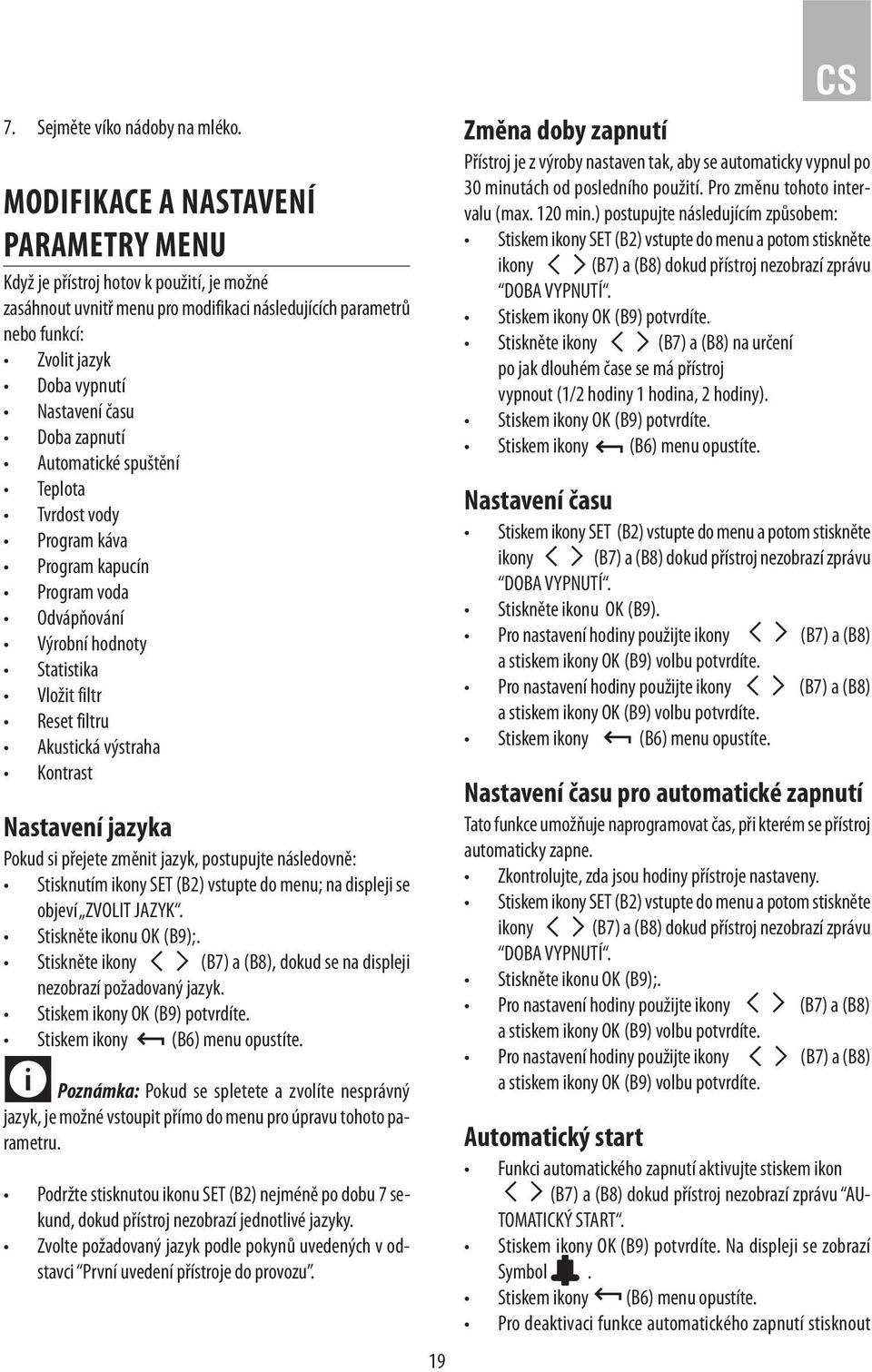 Doba zapnutí Automatické spuštění Teplota Tvrdost vody Program káva Program kapucín Program voda Odvápňování Výrobní hodnoty Statistika Vložit filtr Reset filtru Akustická výstraha Kontrast Nastavení