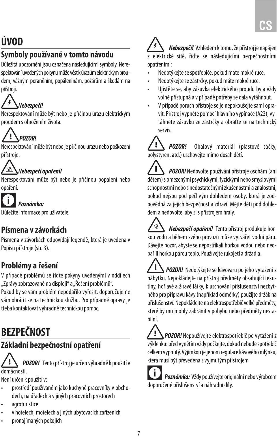 Nerespektování může být nebo je příčinou úrazu elektrickým proudem s ohrožením života. POZOR! Nerespektování může být nebo je příčinou úrazu nebo poškození přístroje. Nebezpečí opaření!