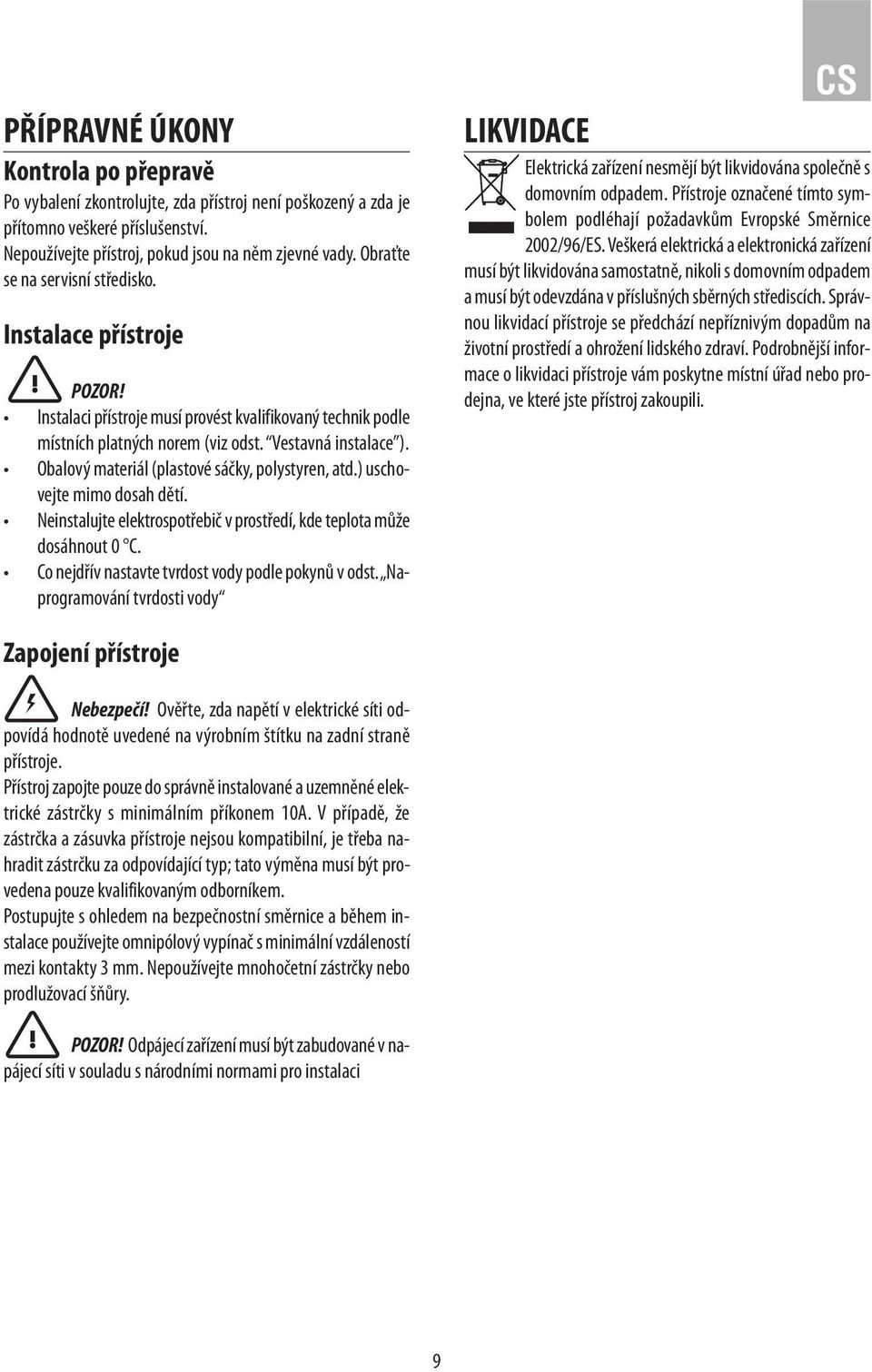 Obalový materiál (plastové sáčky, polystyren, atd.) uschovejte mimo dosah dětí. Neinstalujte elektrospotřebič v prostředí, kde teplota může dosáhnout 0 C.