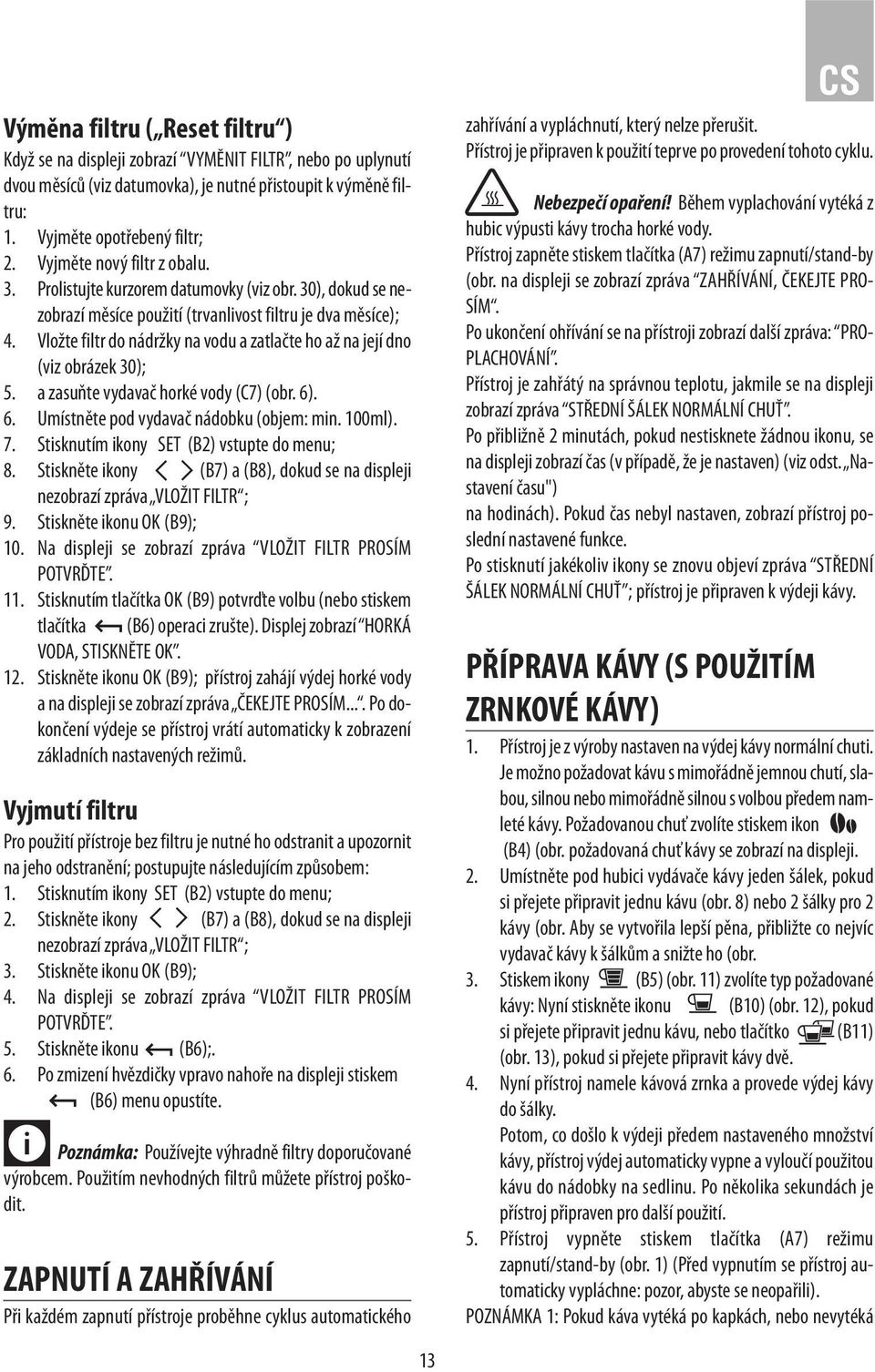 Vložte filtr do nádržky na vodu a zatlačte ho až na její dno (viz obrázek 30); 5. a zasuňte vydavač horké vody (C7) (obr. 6). 6. Umístněte pod vydavač nádobku (objem: min. 100ml). 7.