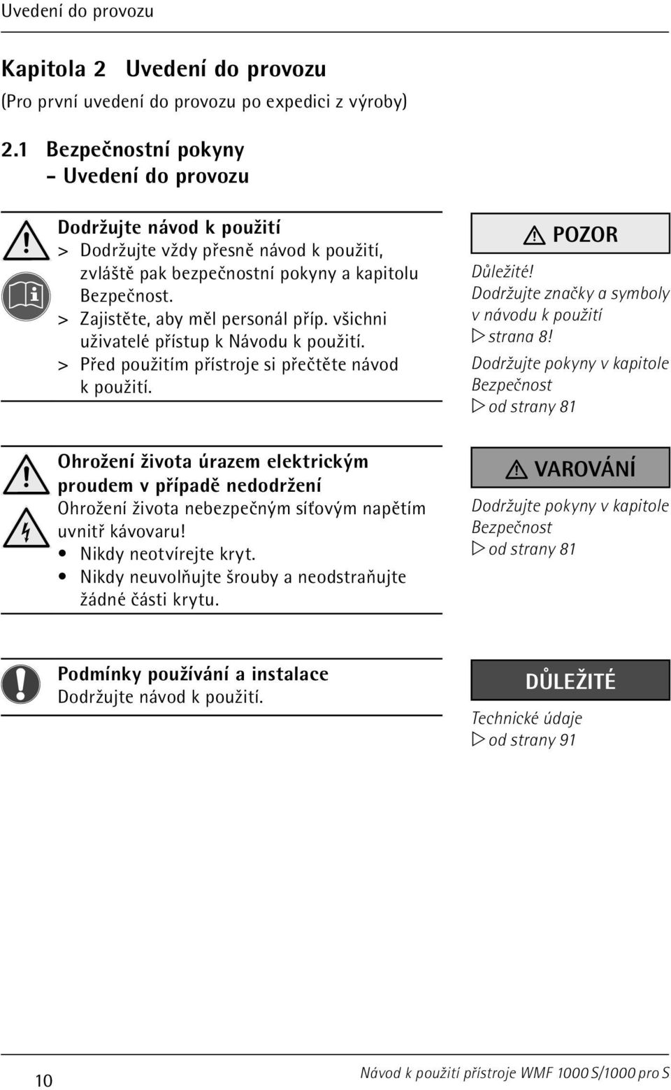 > > Zajistěte, aby měl personál příp. všichni uživatelé přístup k Návodu k použití. > > Před použitím přístroje si přečtěte návod k použití. POZOR Důležité!