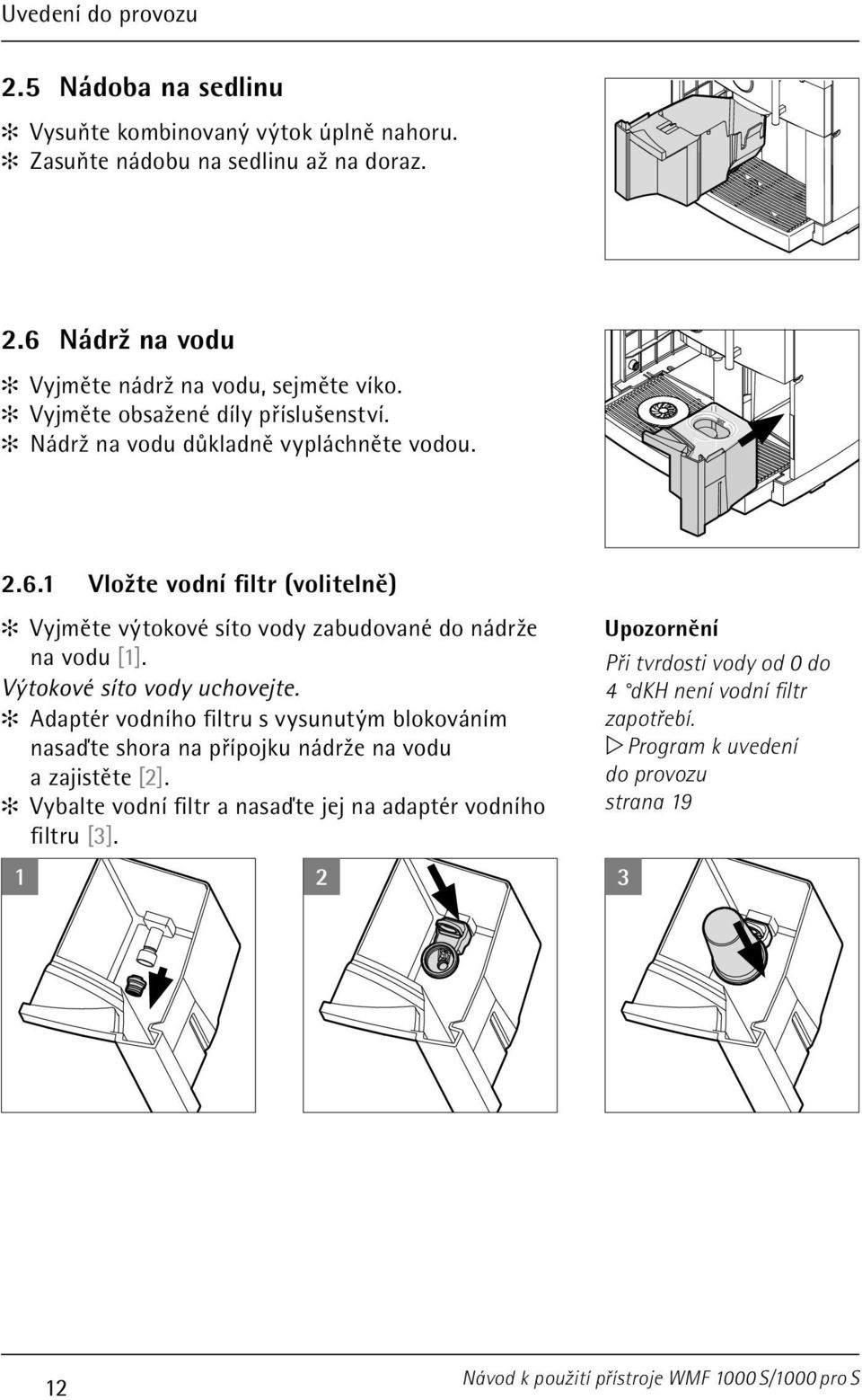 1 Vložte vodní filtr (volitelně) Vyjměte výtokové síto vody zabudované do nádrže na vodu [1]. Výtokové síto vody uchovejte.