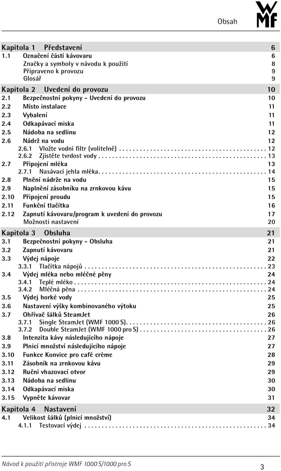 ..13 2.7 Připojení mléka 13 2.7.1 Nasávací jehla mléka...14 2.8 Plnění nádrže na vodu 15 2.9 Naplnění zásobníku na zrnkovou kávu 15 2.10 Připojení proudu 15 2.11 Funkční tlačítka 16 2.