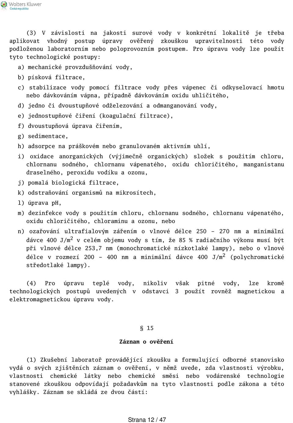 dávkováním vápna, případně dávkováním oxidu uhličitého, d) jedno či dvoustupňové odželezování a odmanganování vody, e) jednostupňové čiření (koagulační filtrace), f) dvoustupňová úprava čiřením, g)