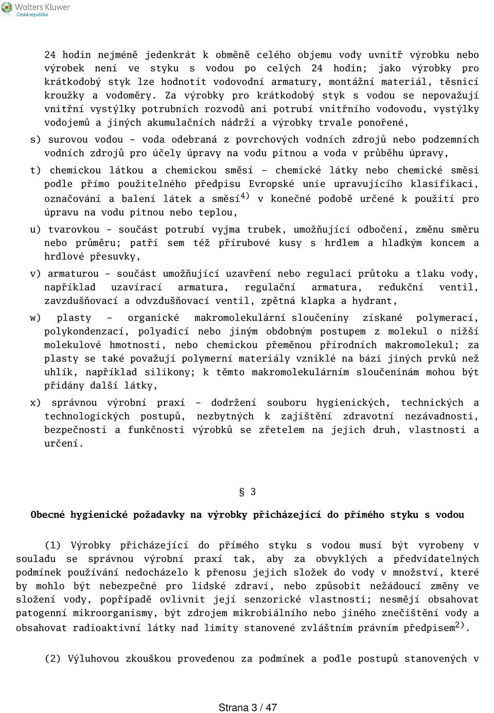 Za výrobky pro krátkodobý styk s vodou se nepovažují vnitřní vystýlky potrubních rozvodů ani potrubí vnitřního vodovodu, vystýlky vodojemů a jiných akumulačních nádrží a výrobky trvale ponořené, s)