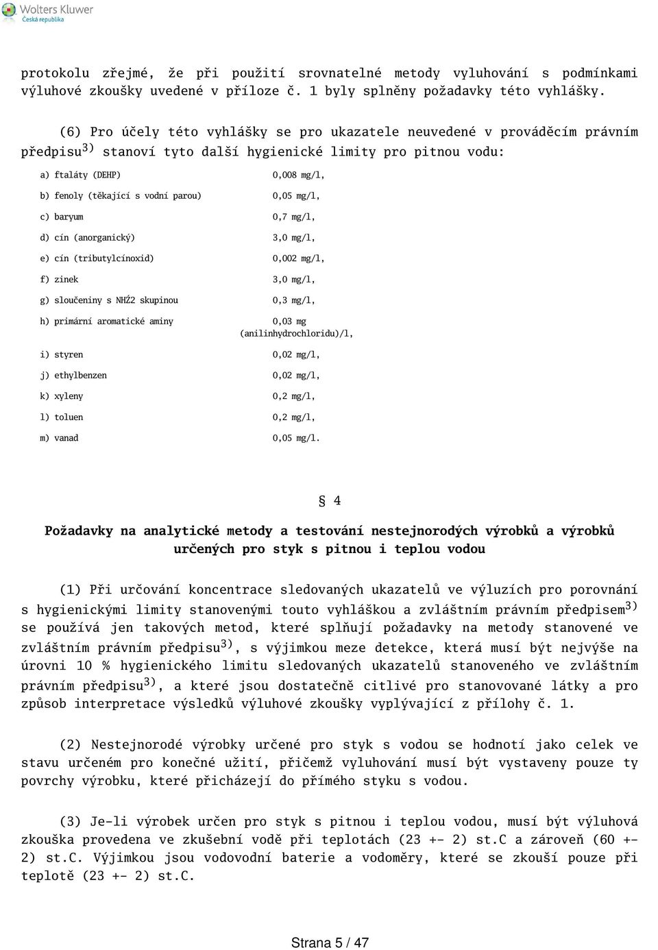 parou) 0,05 mg/l, c) baryum 0,7 mg/l, d) cín (anorganický),0 mg/l, e) cín (tributylcínoxid) 0,00 mg/l, f) zinek,0 mg/l, g) sloučeniny s NHŹ skupinou 0, mg/l, h) primární aromatické aminy 0,0 mg