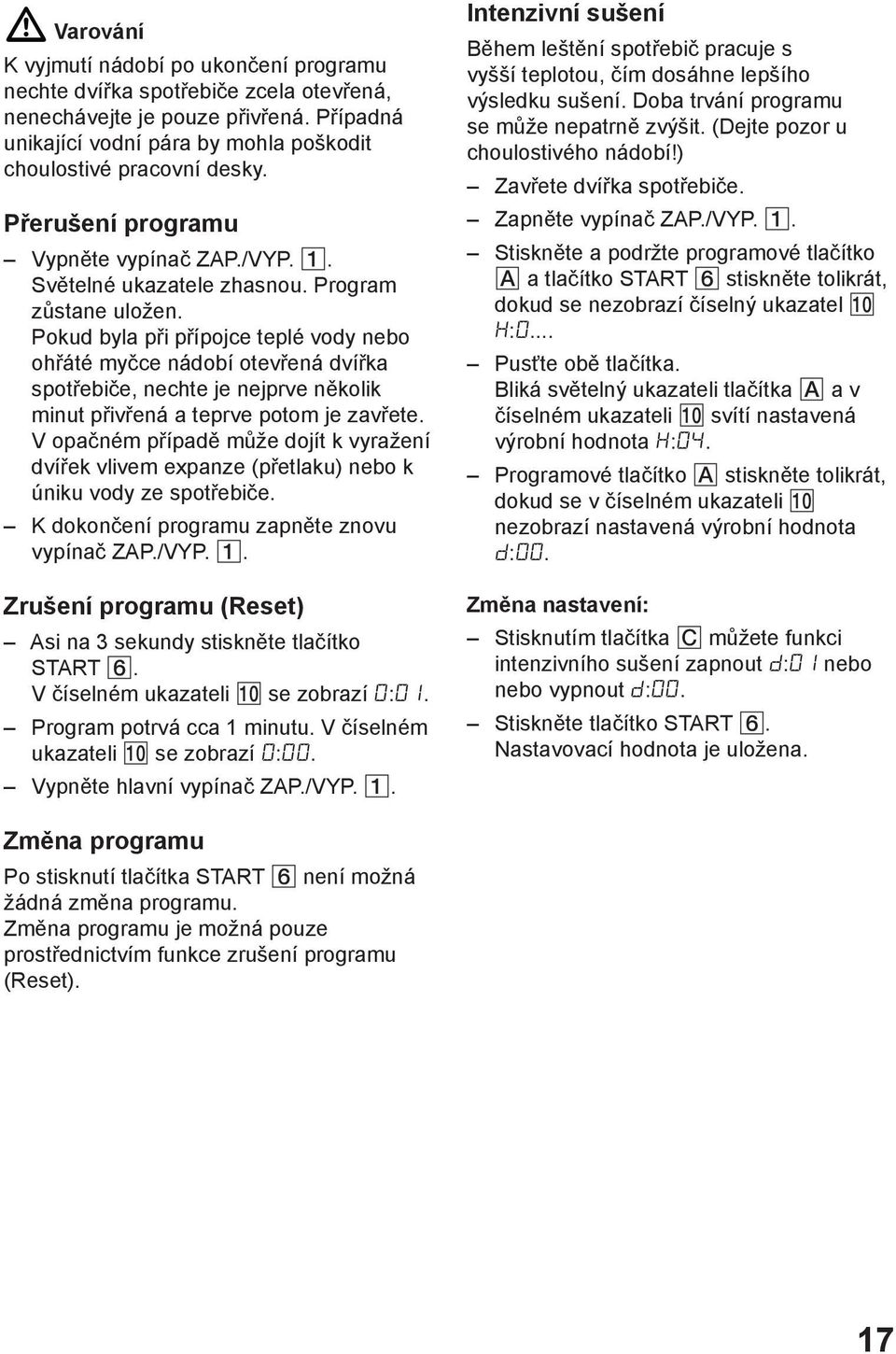 Pokud byla při přípojce teplé vody nebo ohřáté myčce nádobí otevřená dvířka spotřebiče, nechte je nejprve několik minut přivřená a teprve potom je zavřete.