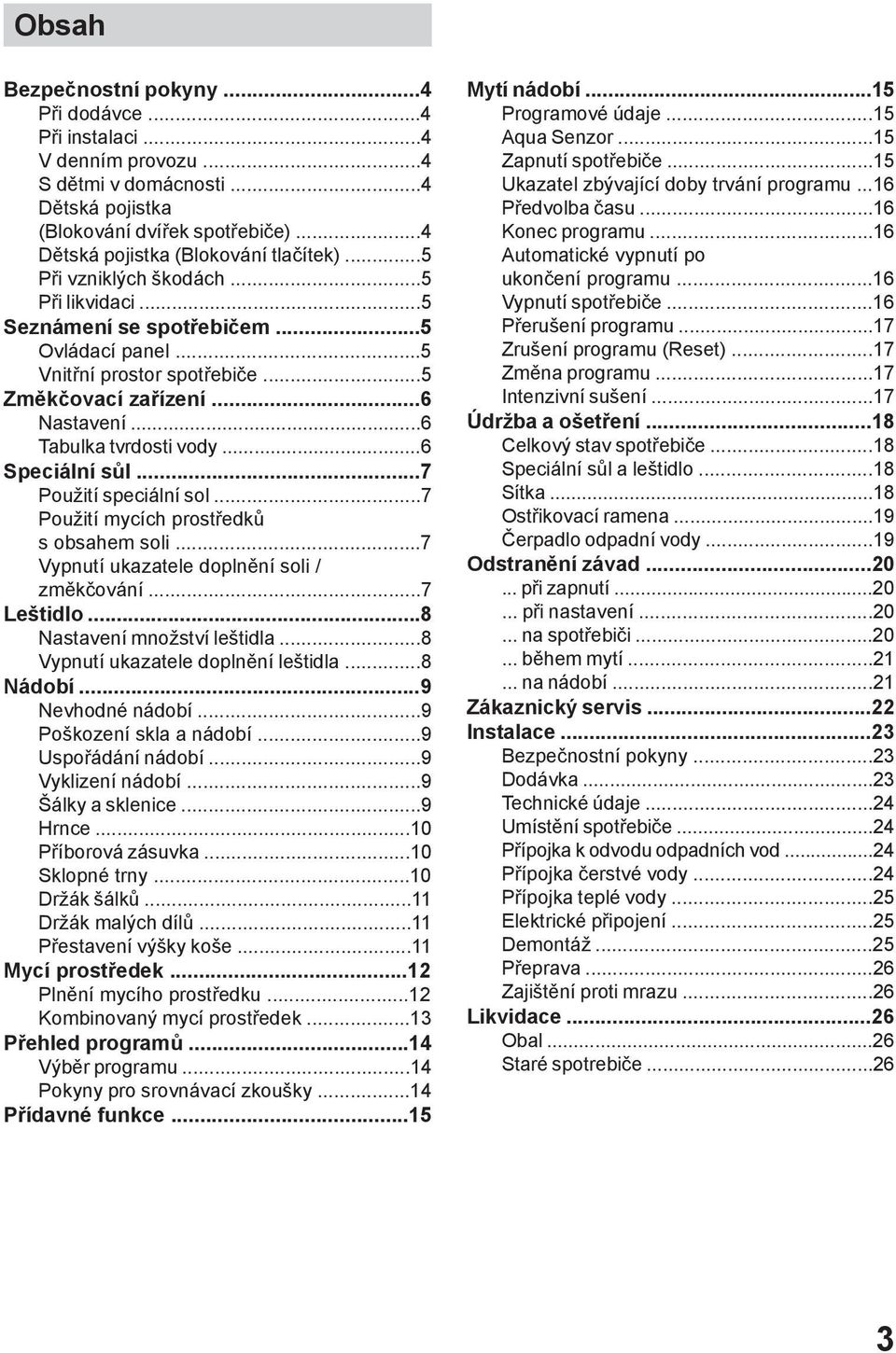 ..6 Speciální sůl...7 Použití speciální sol...7 Použití mycích prostředků s obsahem soli...7 Vypnutí ukazatele doplnění soli / změkčování...7 Leštidlo...8 Nastavení množství leštidla.