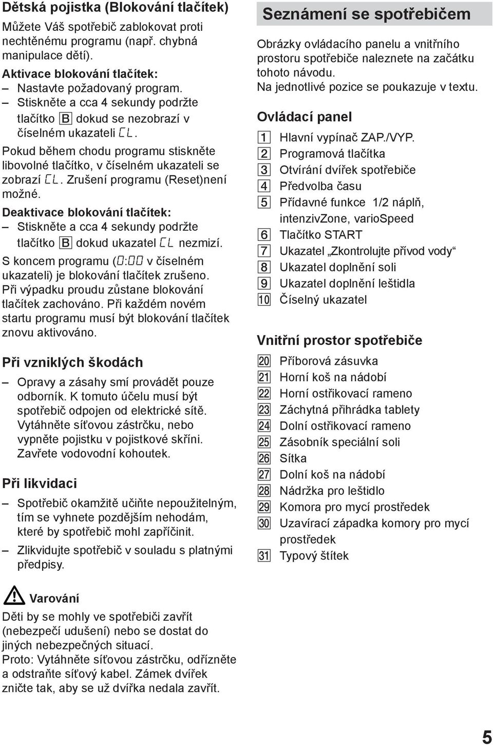 Zrušení programu (Reset)není možné. Deaktivace blokování tlačítek: Stiskněte a cca 4 sekundy podržte tlačítko dokud ukazatel nezmizí.