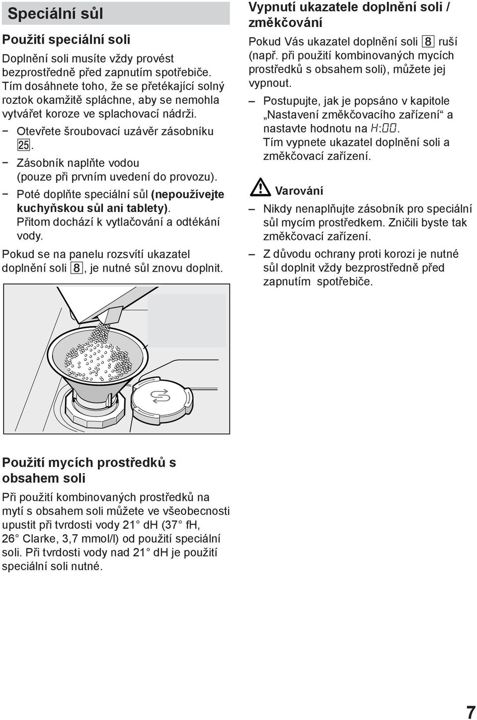 Zásobník naplňte vodou (pouze při prvním uvedení do provozu). Poté doplňte speciální sůl (nepoužívejte kuchyňskou sůl ani tablety). Přitom dochází k vytlačování a odtékání vody.