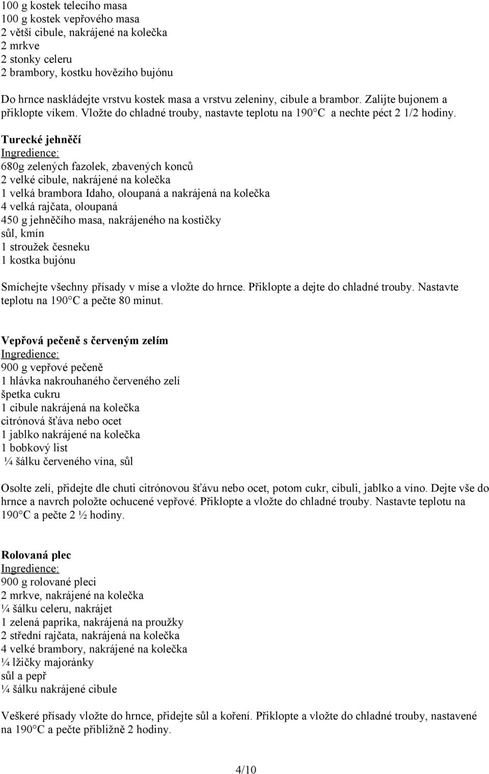 Turecké jehněčí 680g zelených fazolek, zbavených konců 2 velké cibule, nakrájené na kolečka 1 velká brambora Idaho, oloupaná a nakrájená na kolečka 4 velká rajčata, oloupaná 450 g jehněčího masa,