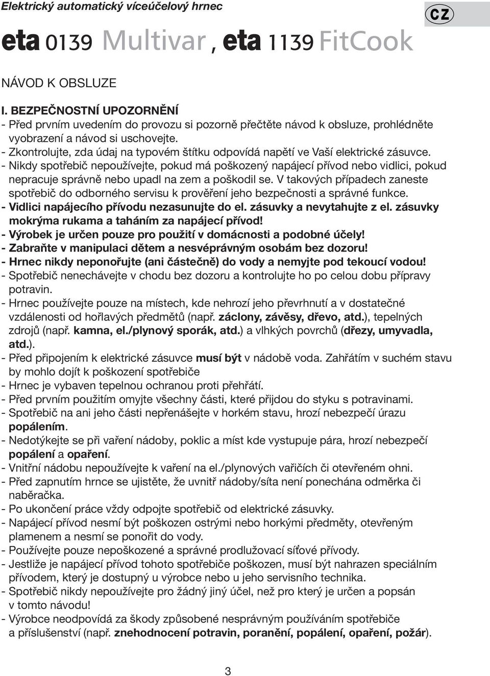 - Zkontrolujte, zda údaj na typovém štítku odpovídá napětí ve Vaší elektrické zásuvce.