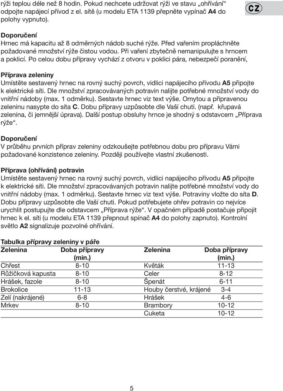 Po celou dobu přípravy vychází z otvoru v poklici pára, nebezpečí poranění, Příprava zeleniny Umístěte sestavený hrnec na rovný suchý povrch, vidlici napájecího přívodu A5 připojte k elektrické síti.