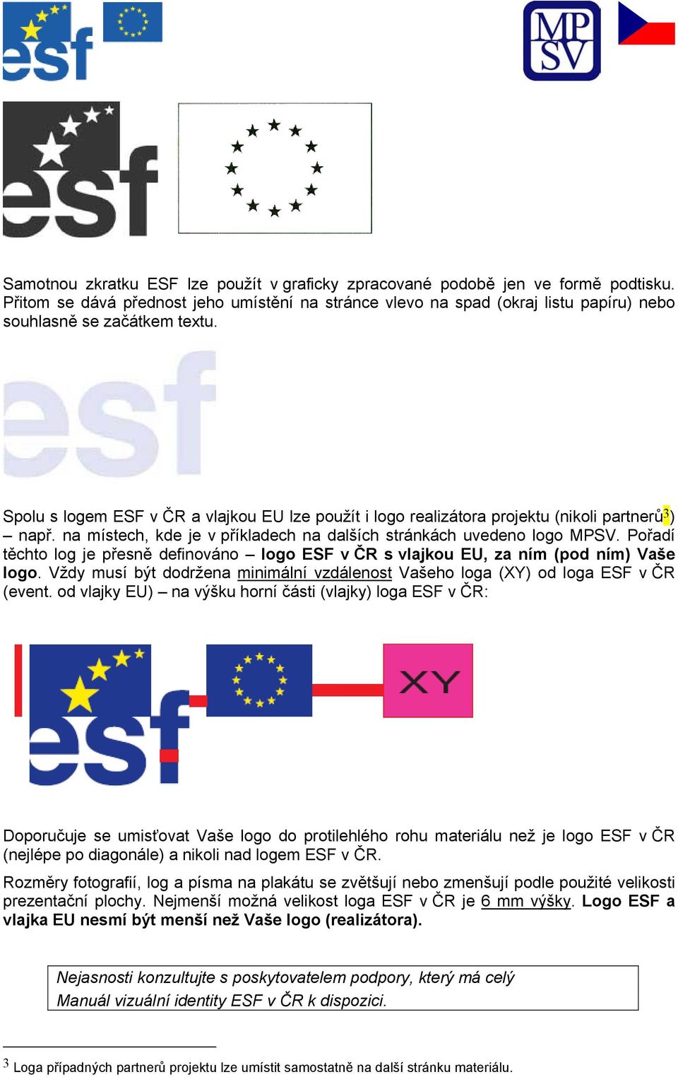 Spolu s logem ESF v ČR a vlajkou EU lze použít i logo realizátora projektu (nikoli partnerů 3 ) např. na místech, kde je v příkladech na dalších stránkách uvedeno logo MPSV.