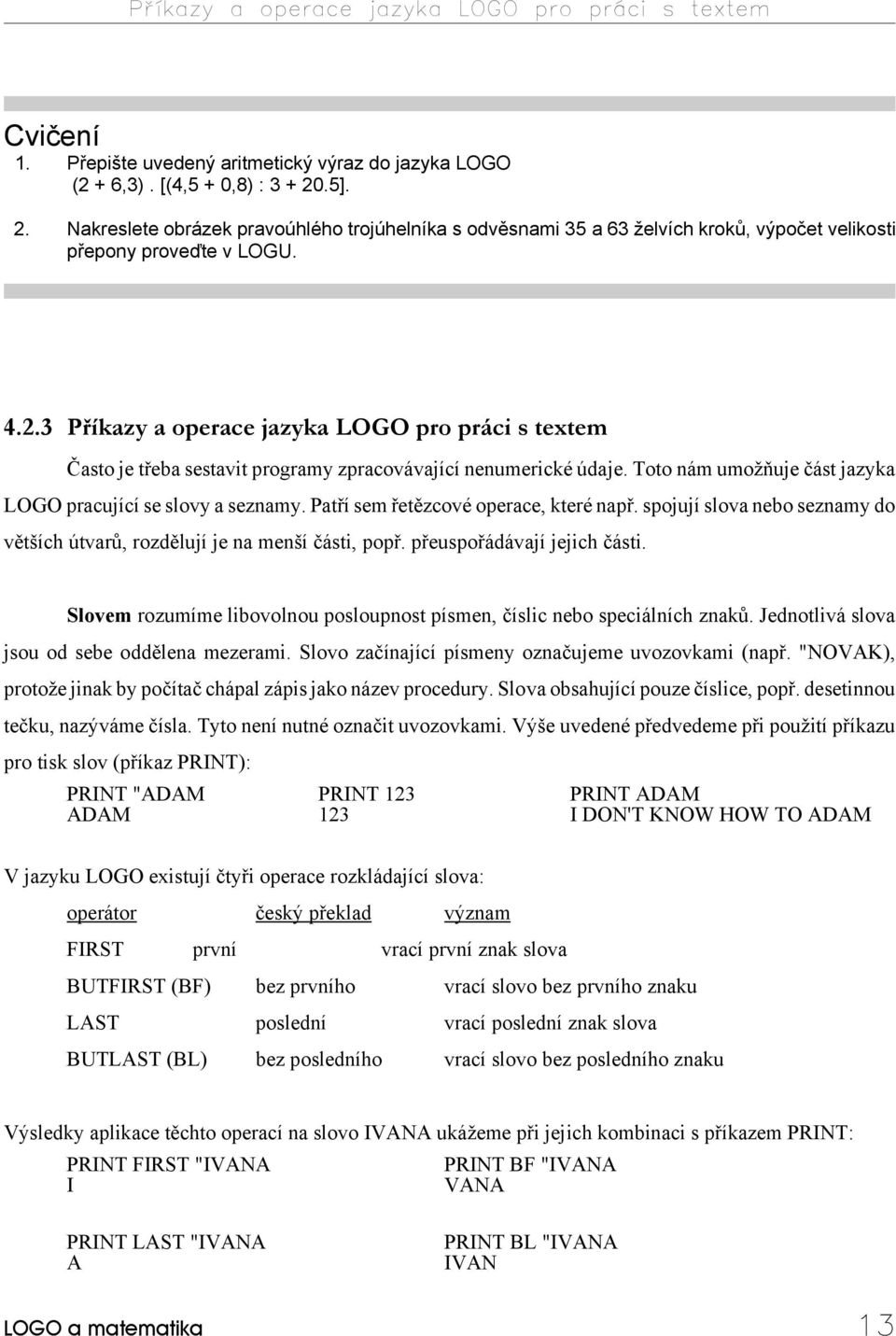 Toto nám umožňuje část jazyka LOGO pracující se slovy a seznamy. Patří sem řetězcové operace, které např. spojují slova nebo seznamy do větších útvarů, rozdělují je na menší části, popř.