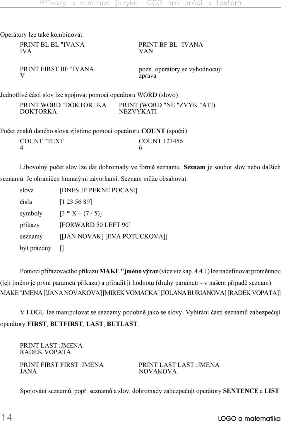 zjistíme pomocí operátoru COUNT (spočti): COUNT "TEXT COUNT 123456 4 6 Libovolný počet slov lze dát dohromady ve formě seznamu. Seznam je soubor slov nebo dalších seznamů.