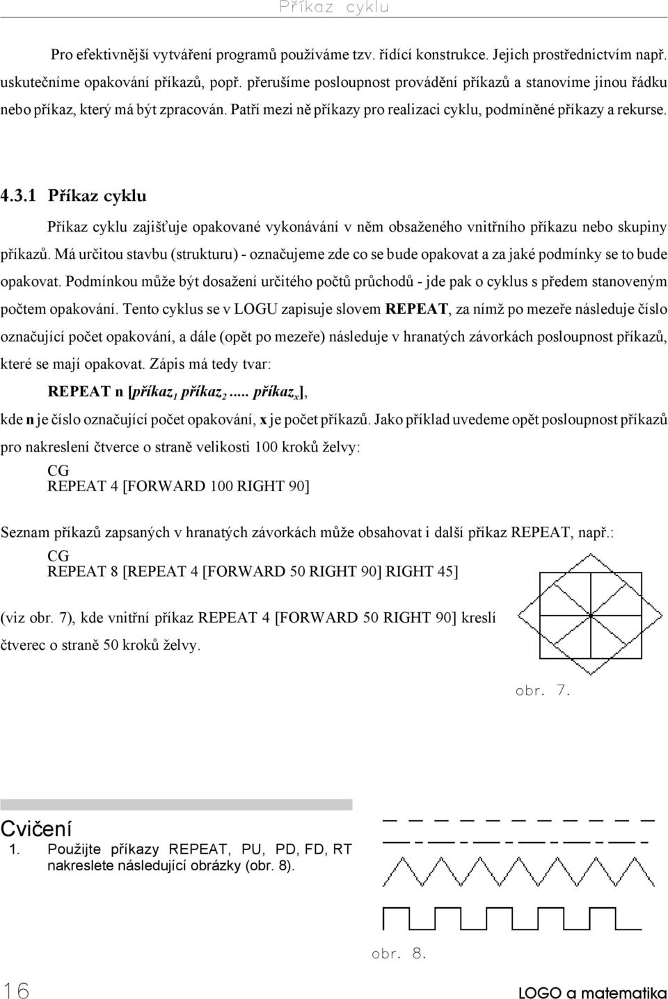 1 Příkaz cyklu Příkaz cyklu zajišťuje opakované vykonávání v něm obsaženého vnitřního příkazu nebo skupiny příkazů.