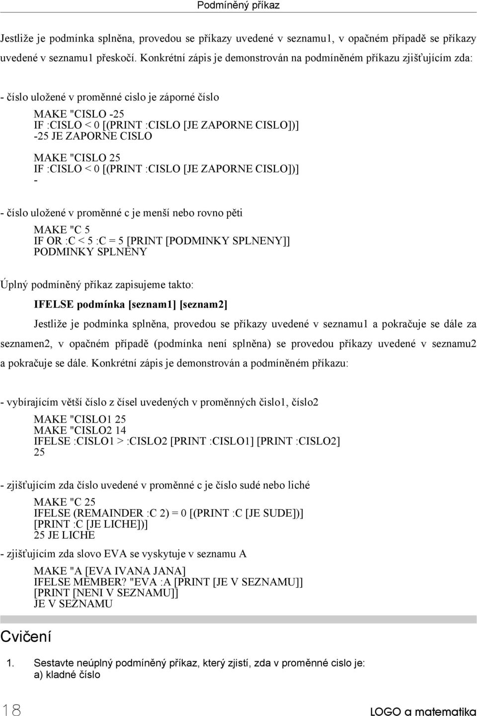 ZAPORNE CISLO MAKE "CISLO 25 IF :CISLO < 0 [(PRINT :CISLO [JE ZAPORNE CISLO])] - - číslo uložené v proměnné c je menší nebo rovno pěti MAKE "C 5 IF OR :C < 5 :C = 5 [PRINT [PODMINKY SPLNENY]]