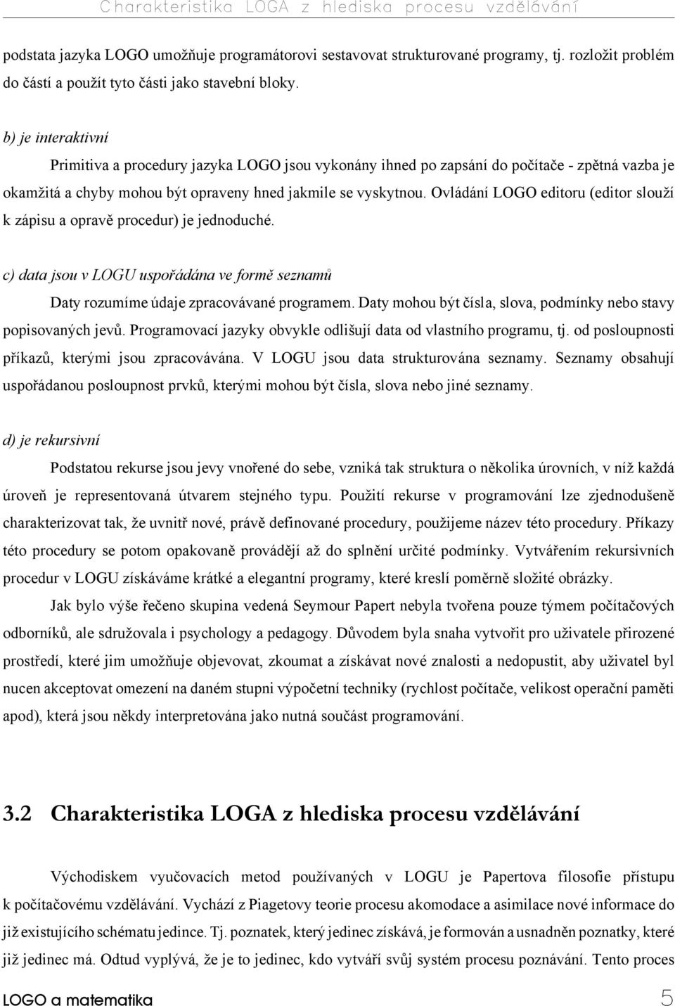 b) je interaktivní Primitiva a procedury jazyka LOGO jsou vykonány ihned po zapsání do počítače - zpětná vazba je okamžitá a chyby mohou být opraveny hned jakmile se vyskytnou.