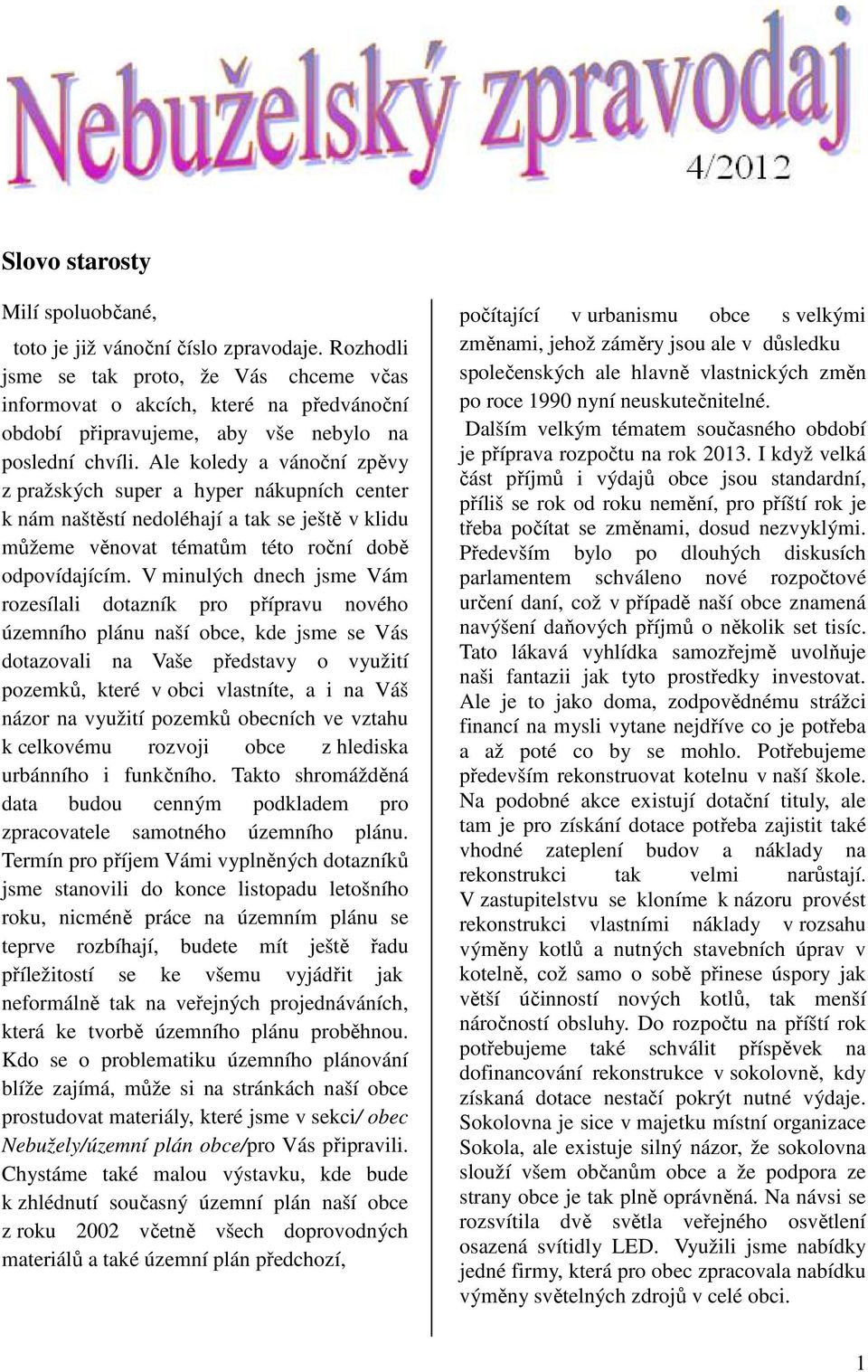 Ale koledy a vánoční zpěvy z pražských super a hyper nákupních center k nám naštěstí nedoléhají a tak se ještě v klidu můžeme věnovat tématům této roční době odpovídajícím.