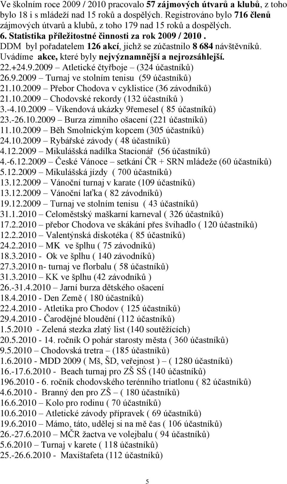 DDM byl pořadatelem 126 akcí, jichž se zúčastnilo 8 684 návštěvníků. Uvádíme akce, které byly nejvýznamnější a nejrozsáhlejší. 22.+24.9.2009 Atletické čtyřboje (324 účastníků) 26.9.2009 Turnaj ve stolním tenisu (59 účastníků) 21.