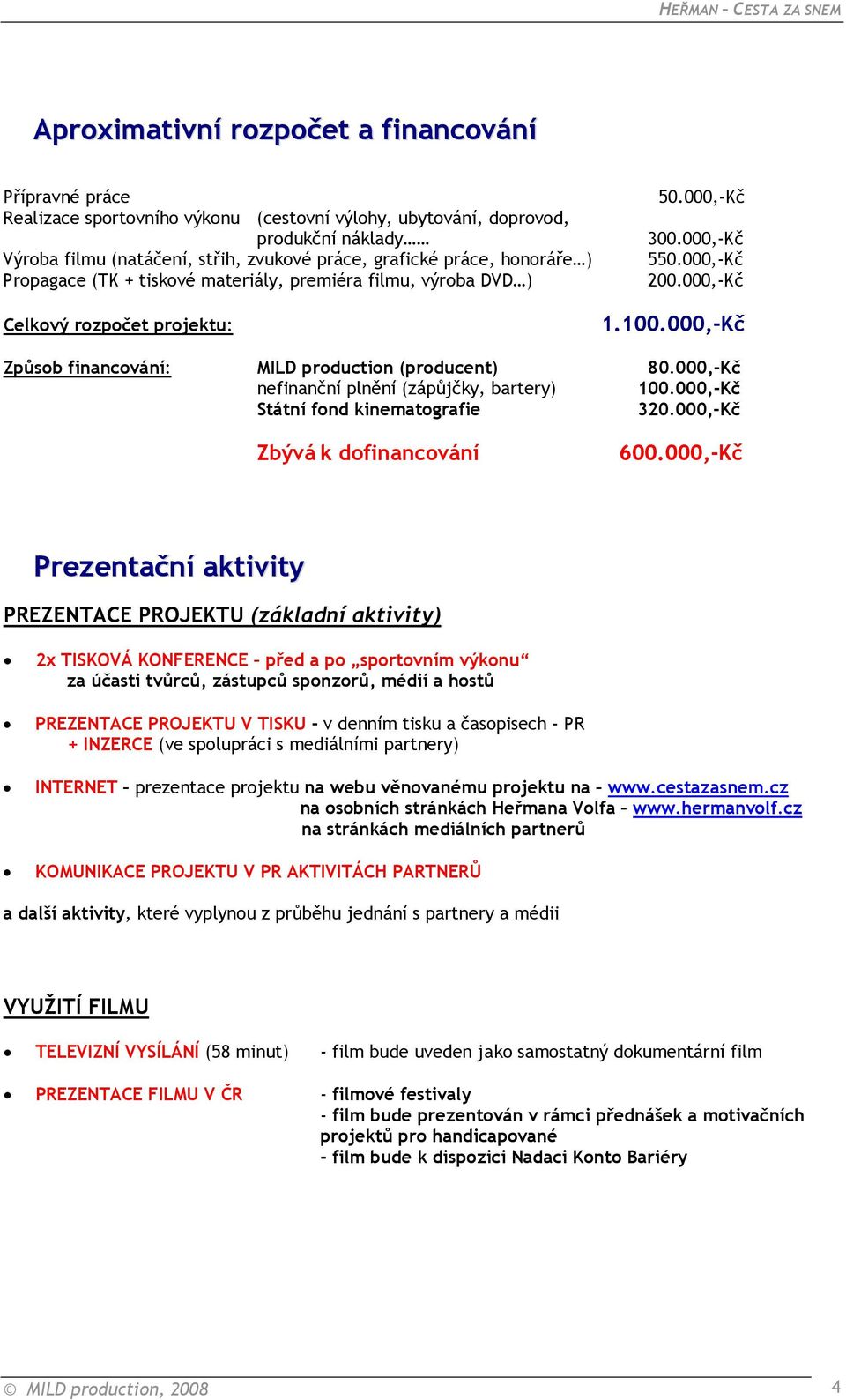 000,-Kč Způsob financování: MILD production (producent) 80.000,-Kč nefinanční plnění (zápůjčky, bartery) 100.000,-Kč Státní fond kinematografie 320.000,-Kč Zbývá k dofinancování 600.