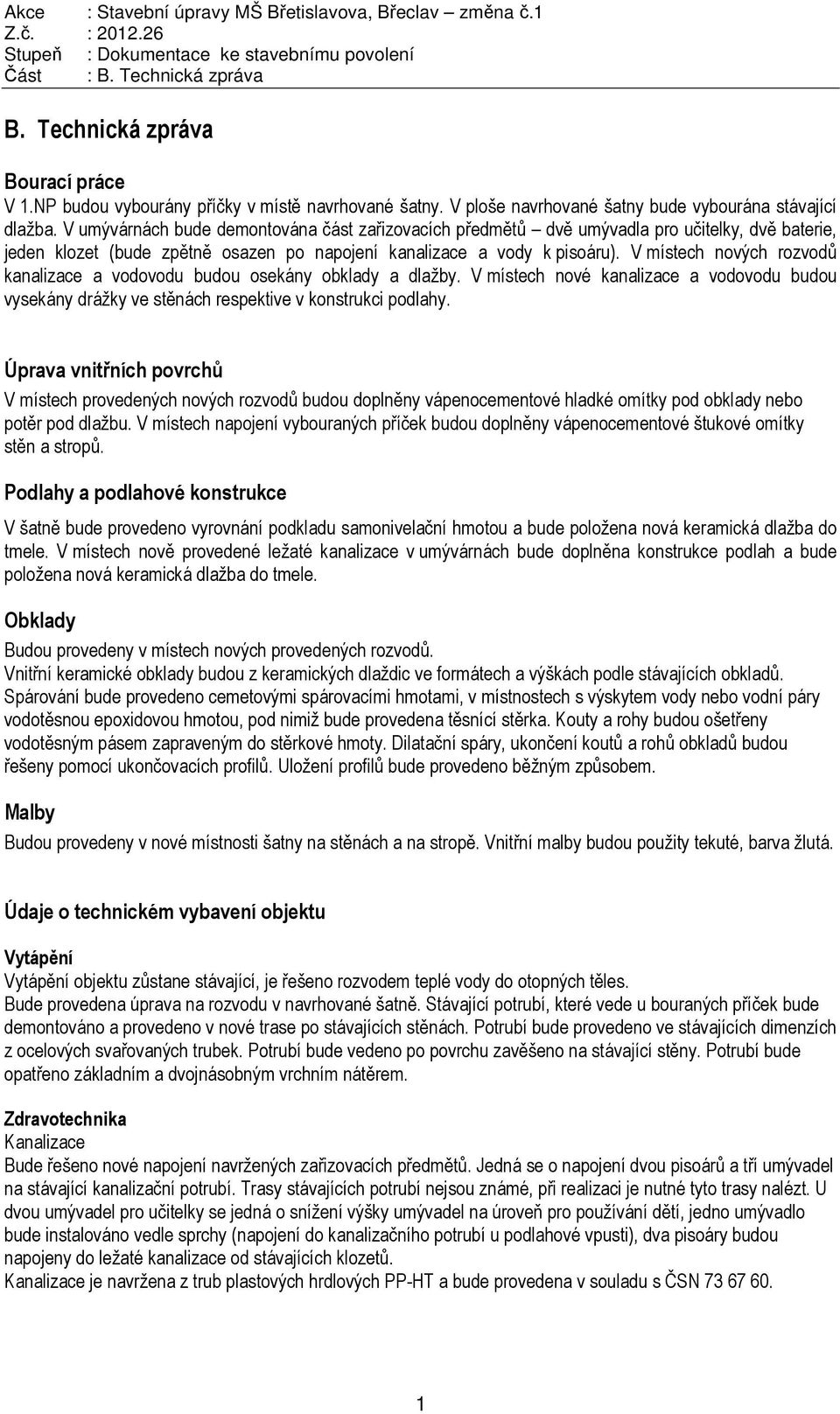 V místech nových rozvodů kanalizace a vodovodu budou osekány obklady a dlažby. V místech nové kanalizace a vodovodu budou vysekány drážky ve stěnách respektive v konstrukci podlahy.