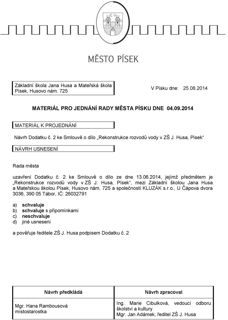 2014, jejímž předmětem je Rekonstrukce rozvodů vody v ZŠ J. Husa, Písek, mezi Základní školou Jana Husa a Mateřskou školou Písek, Husovo nám. 725 a společností KLUZÁK s.r.o., U Čápova dvora 3036, 390 05 Tábor, IČ: 26032791 a) schvaluje b) schvaluje s připomínkami c) neschvaluje d) jiné usnesení a pověřuje ředitele ZŠ J.