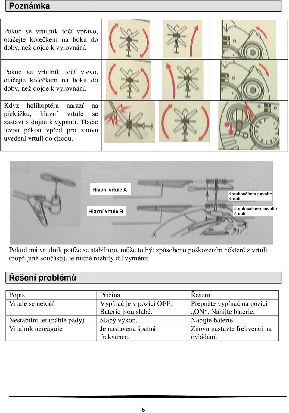 Pokud má vrtulník potíže se stabilitou, může to být způsobeno poškozením některé z vrtulí (popř. jiné součásti), je nutné rozbitý díl vyměnit.